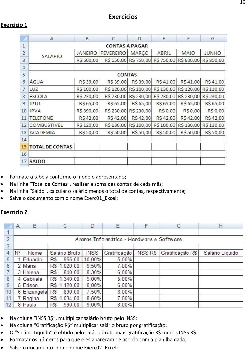 multiplicar salário bruto pelo INSS; Na coluna Gratificação R$ multiplicar salário bruto por gratificação; O Salário Líquido é obtido pelo salário