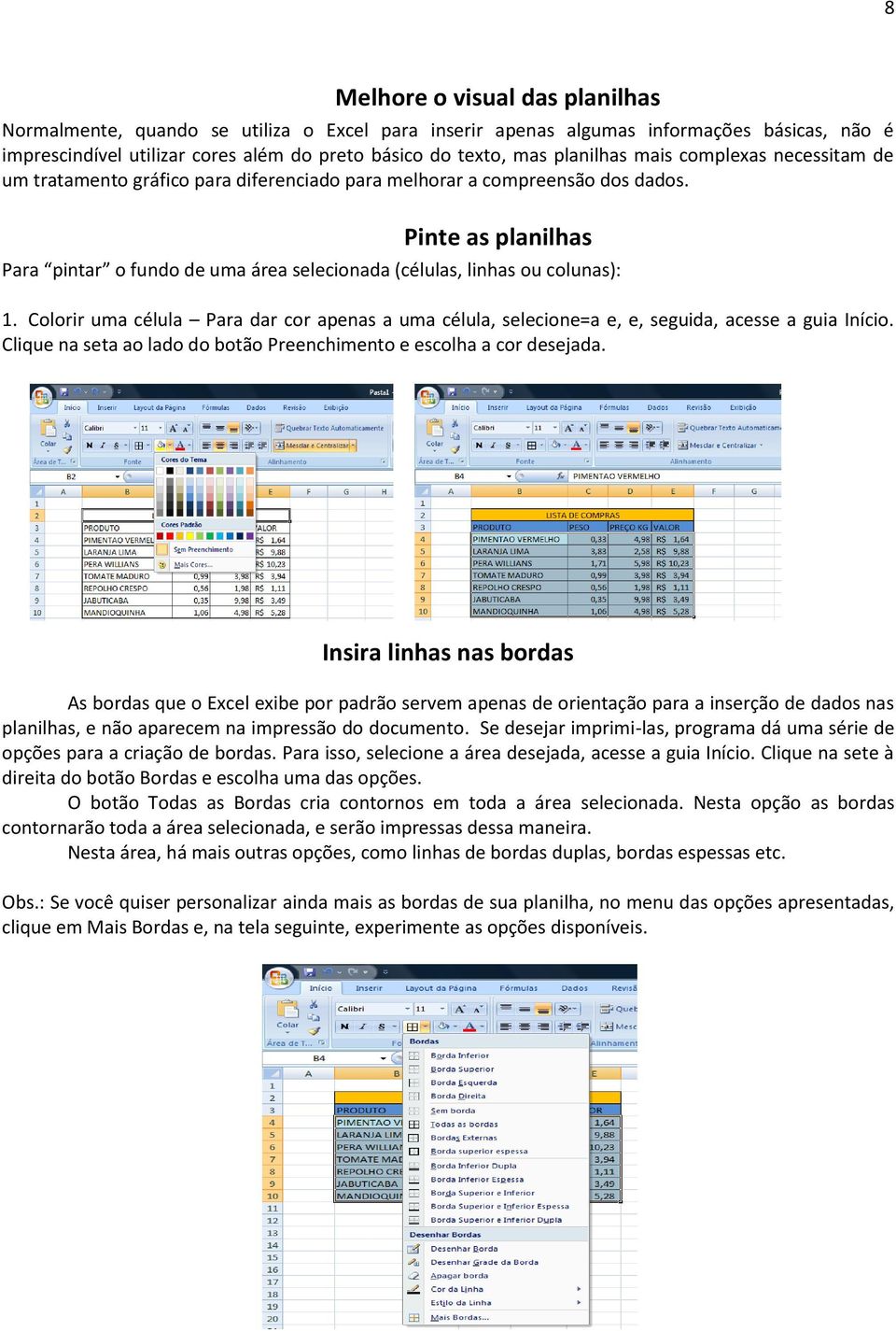 Pinte as planilhas Para pintar o fundo de uma área selecionada (células, linhas ou colunas): 1. Colorir uma célula Para dar cor apenas a uma célula, selecione=a e, e, seguida, acesse a guia Início.