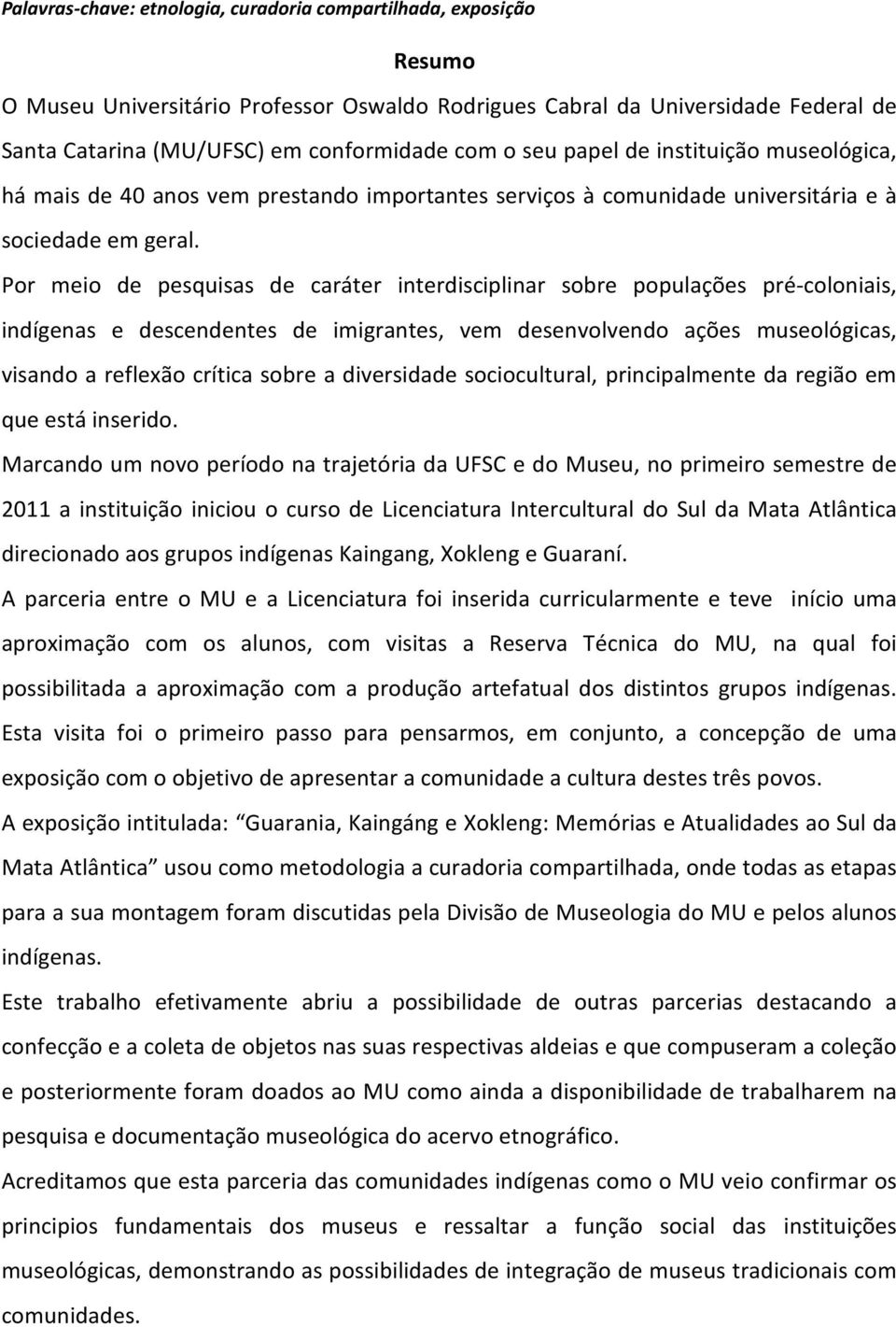 Por meio de pesquisas de caráter interdisciplinar sobre populações pré-coloniais, indígenas e descendentes de imigrantes, vem desenvolvendo ações museológicas, visando a reflexão crítica sobre a