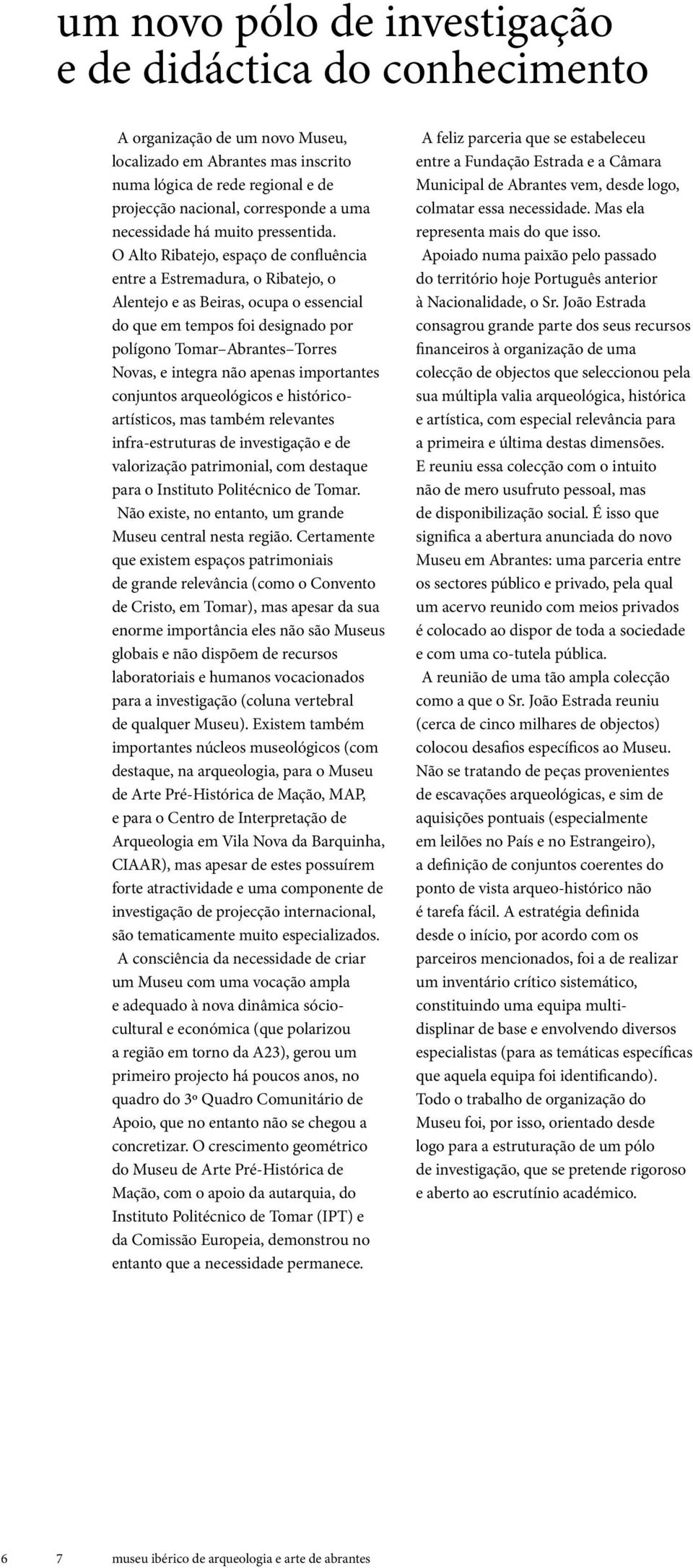 O Alto Ribatejo, espaço de confluência entre a Estremadura, o Ribatejo, o Alentejo e as Beiras, ocupa o essencial do que em tempos foi designado por polígono Tomar Abrantes Torres Novas, e integra