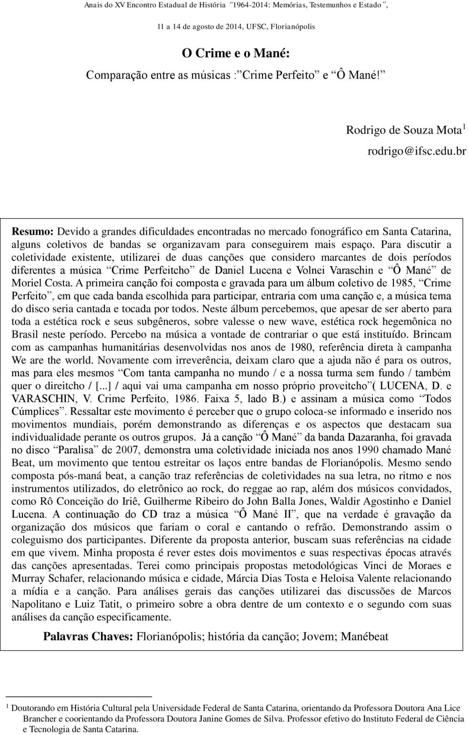 Para discutir a coletividade existente, utilizarei de duas canções que considero marcantes de dois períodos diferentes a música Crime Perfeitcho de Daniel Lucena e Volnei Varaschin e Ô Mané de Moriel