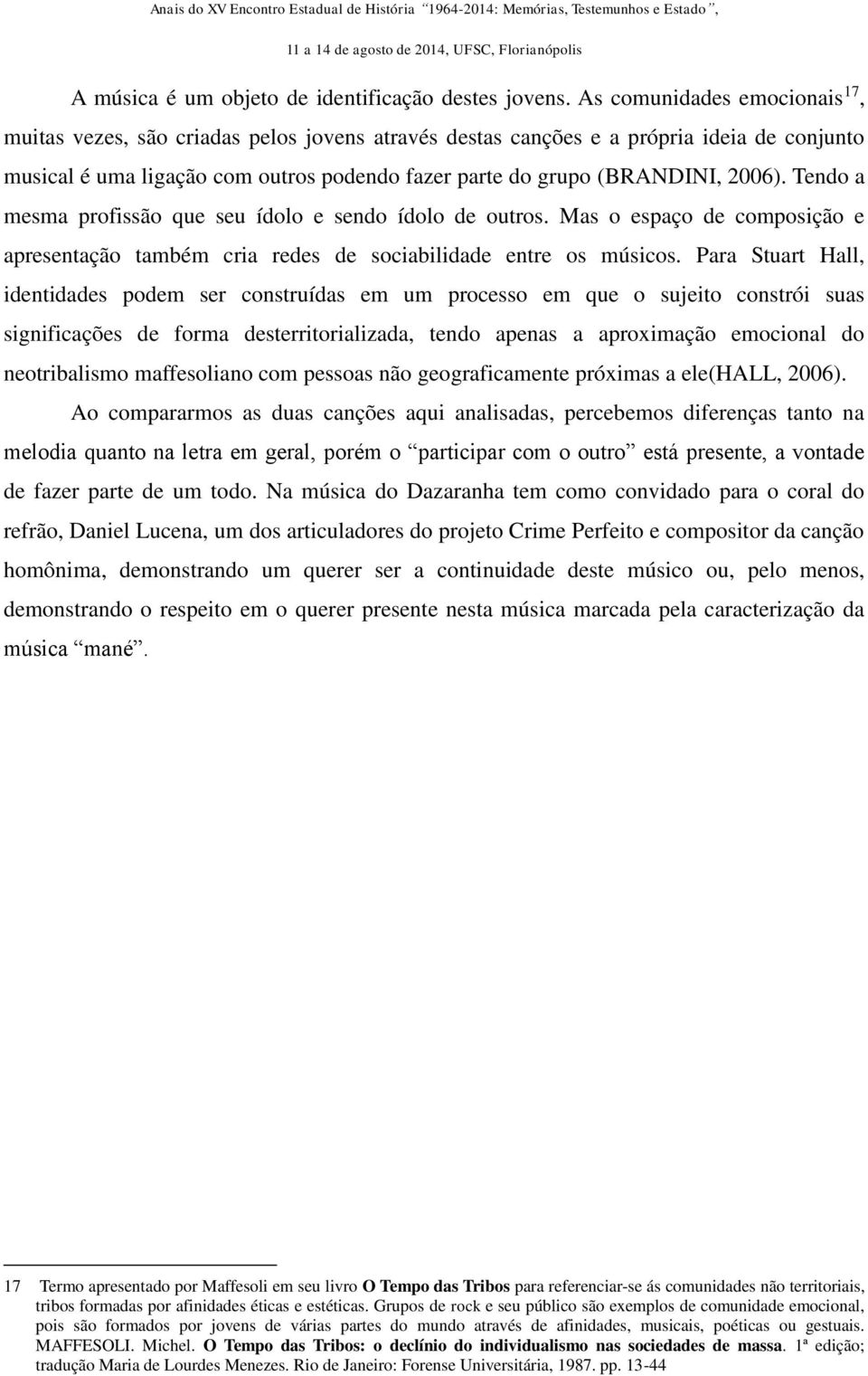 2006). Tendo a mesma profissão que seu ídolo e sendo ídolo de outros. Mas o espaço de composição e apresentação também cria redes de sociabilidade entre os músicos.