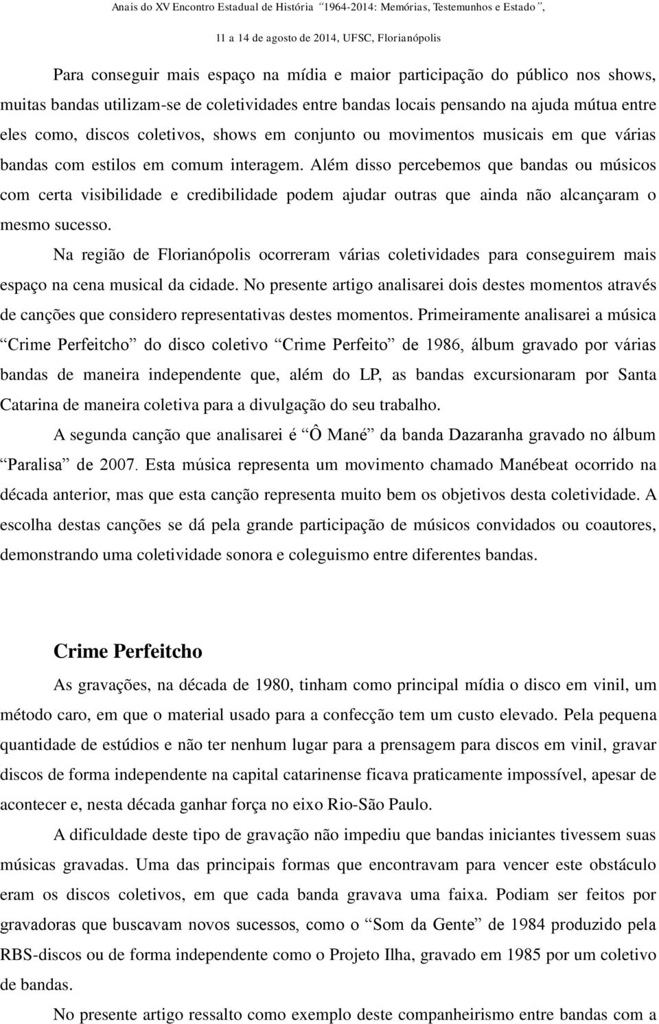 Além disso percebemos que bandas ou músicos com certa visibilidade e credibilidade podem ajudar outras que ainda não alcançaram o mesmo sucesso.