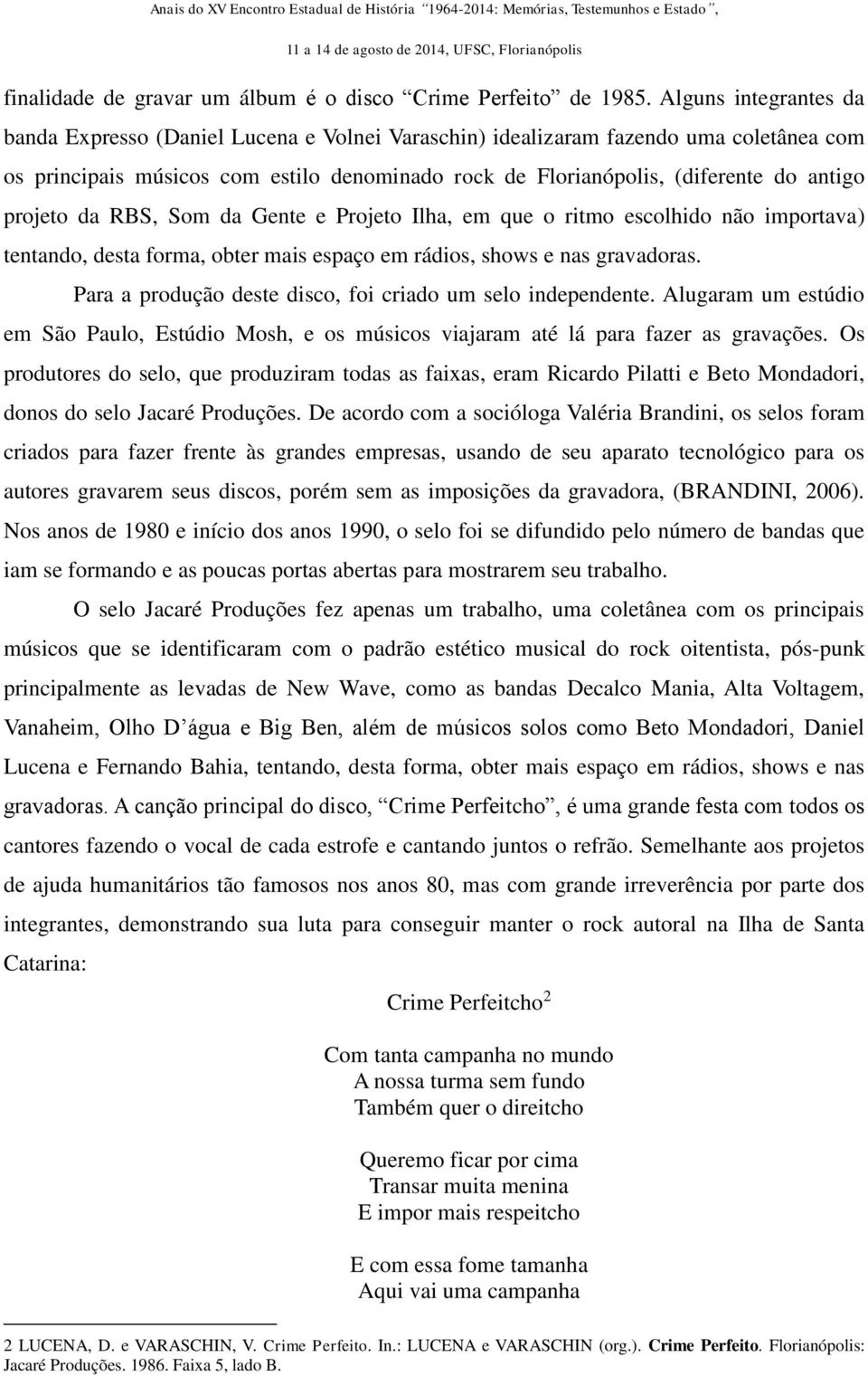 projeto da RBS, Som da Gente e Projeto Ilha, em que o ritmo escolhido não importava) tentando, desta forma, obter mais espaço em rádios, shows e nas gravadoras.