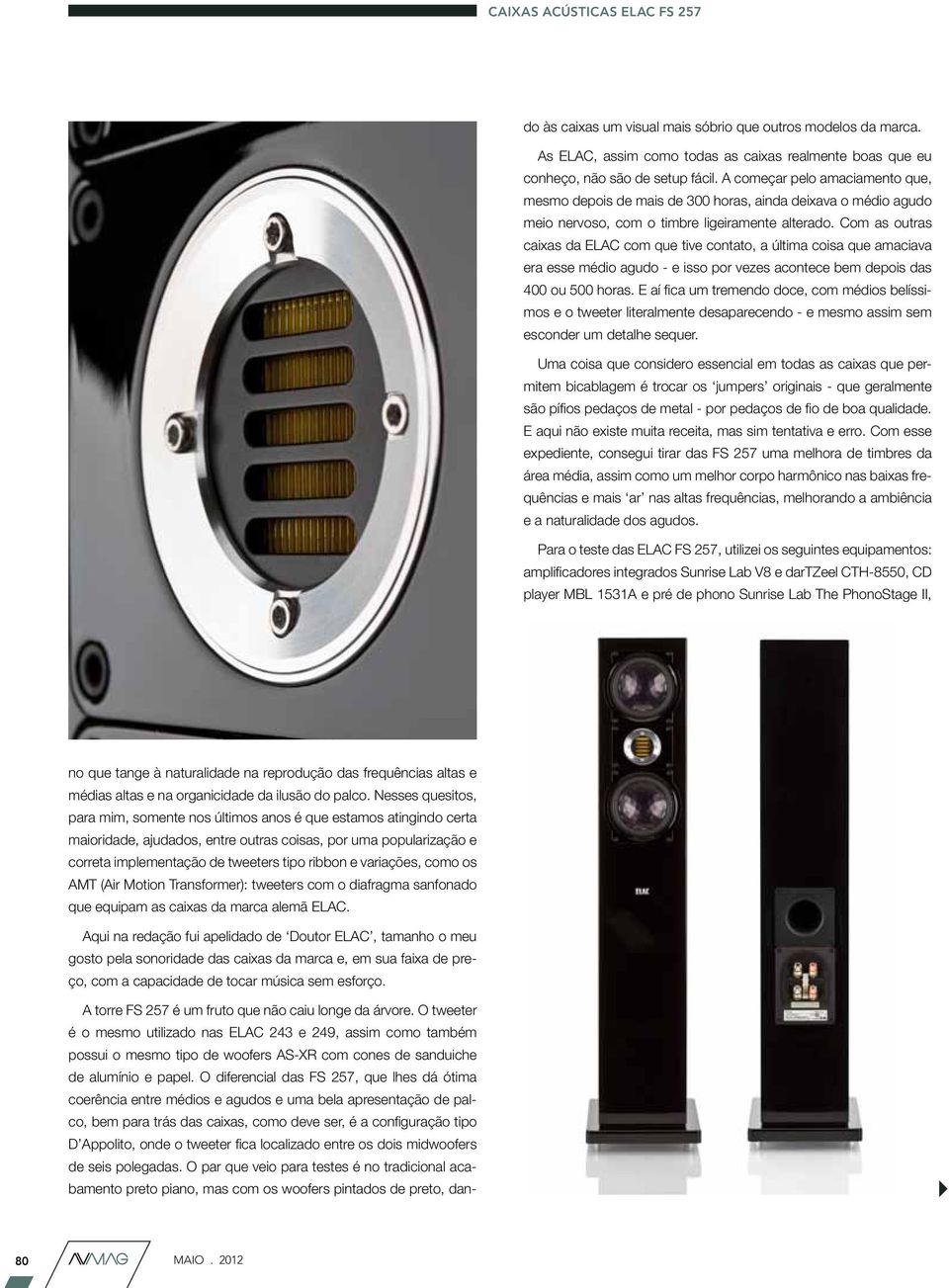 Com as outras caixas da ELAC com que tive contato, a última coisa que amaciava era esse médio agudo - e isso por vezes acontece bem depois das 400 ou 500 horas.