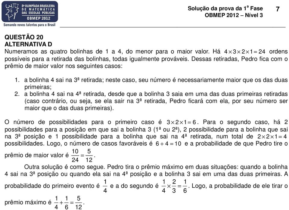 a bolinha 4 sai na 4ª retirada, desde que a bolinha 3 saia em uma das duas primeiras retiradas (caso contrário, ou seja, se ela sair na 3ª retirada, Pedro ficará com ela, por seu número ser maior que