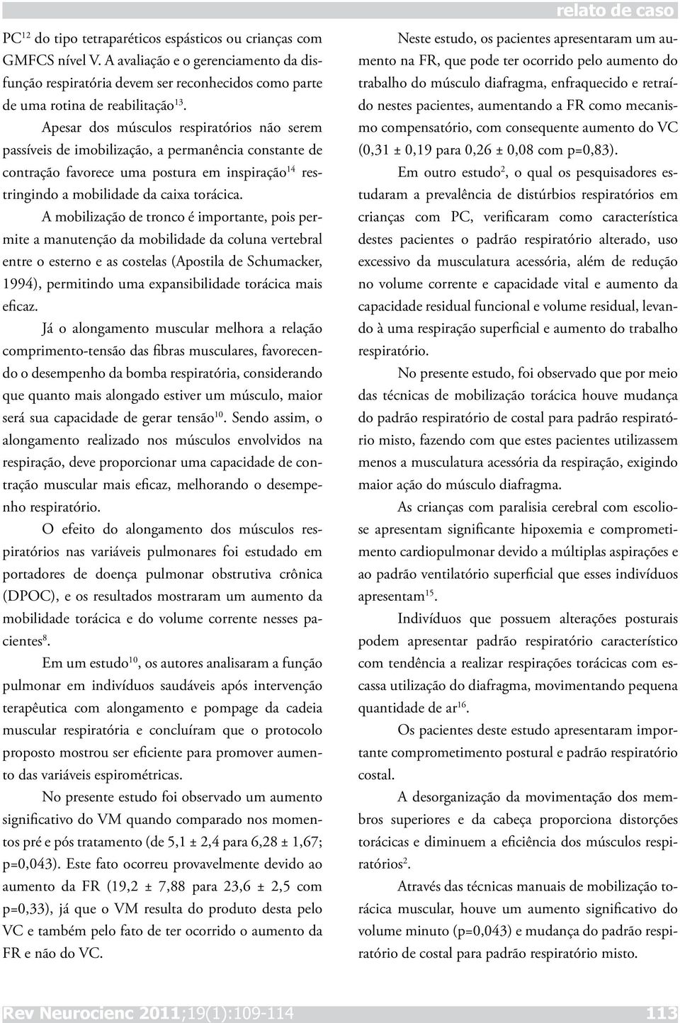 A mobilização de tronco é importante, pois permite a manutenção da mobilidade da coluna vertebral entre o esterno e as costelas (Apostila de Schumacker, 1994), permitindo uma expansibilidade torácica