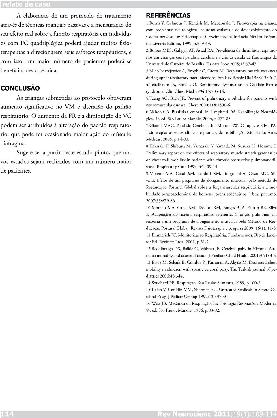 CONCLUSÃO As crianças submetidas ao protocolo obtiveram aumento significativo no VM e alteração do padrão respiratório.