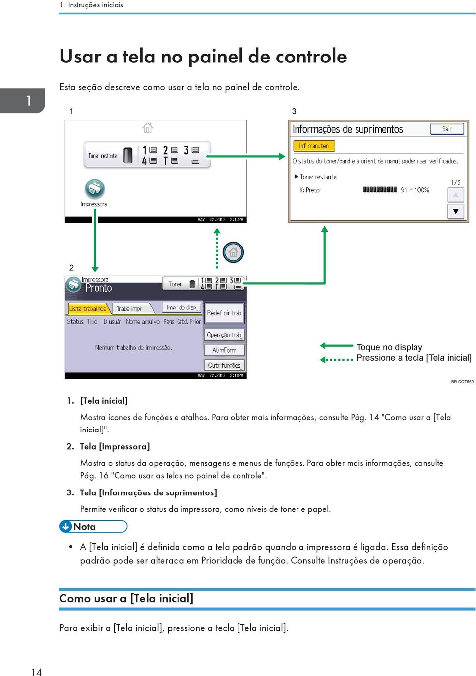 Tela [Impressora] Mostra o status da operação, mensagens e menus de funções. Para obter mais informações, consulte Pág. 16 "Como usar as telas no painel de controle". 3.
