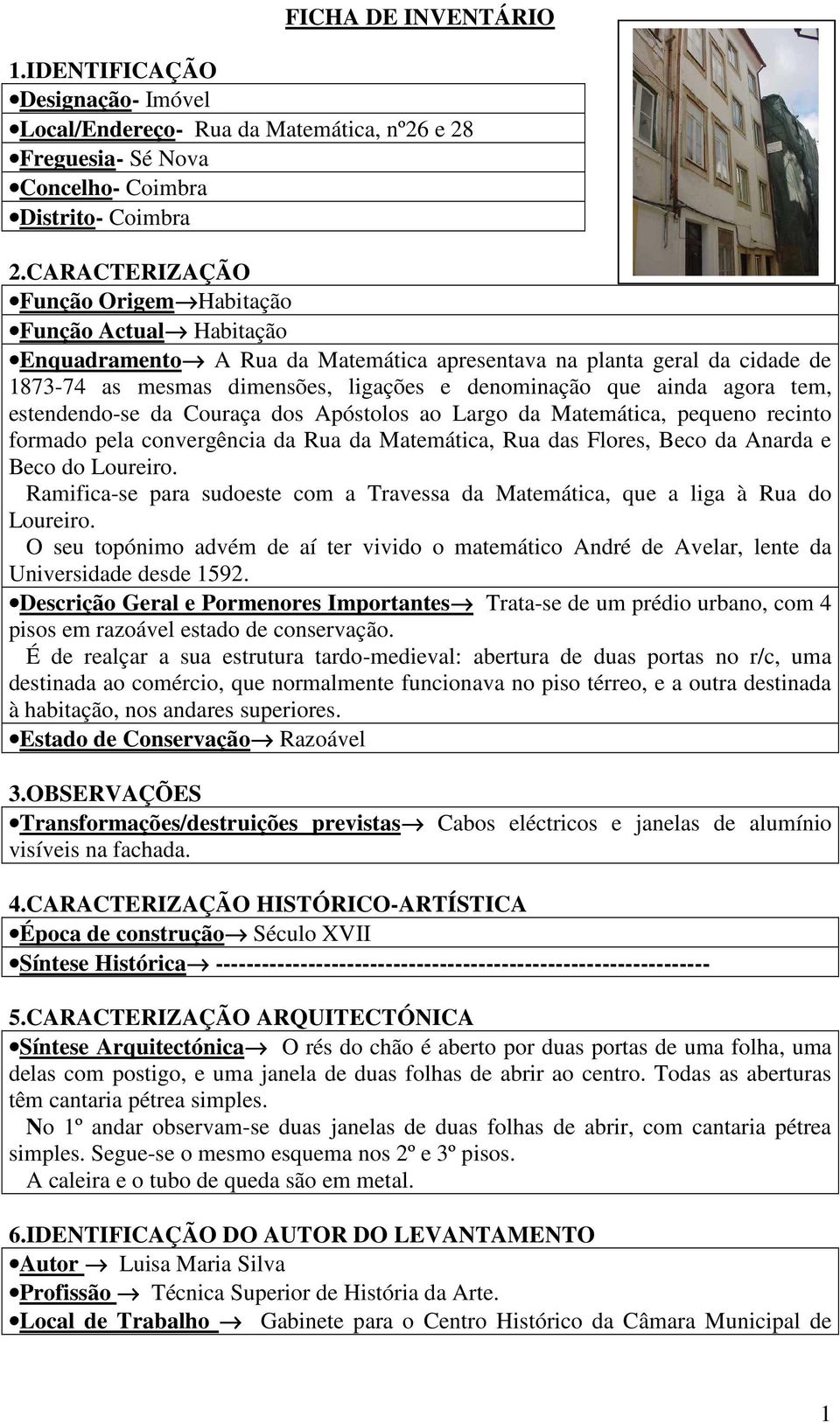 agora tem, estendendo-se da Couraça dos Apóstolos ao Largo da Matemática, pequeno recinto formado pela convergência da Rua da Matemática, Rua das Flores, Beco da Anarda e Beco do Loureiro.