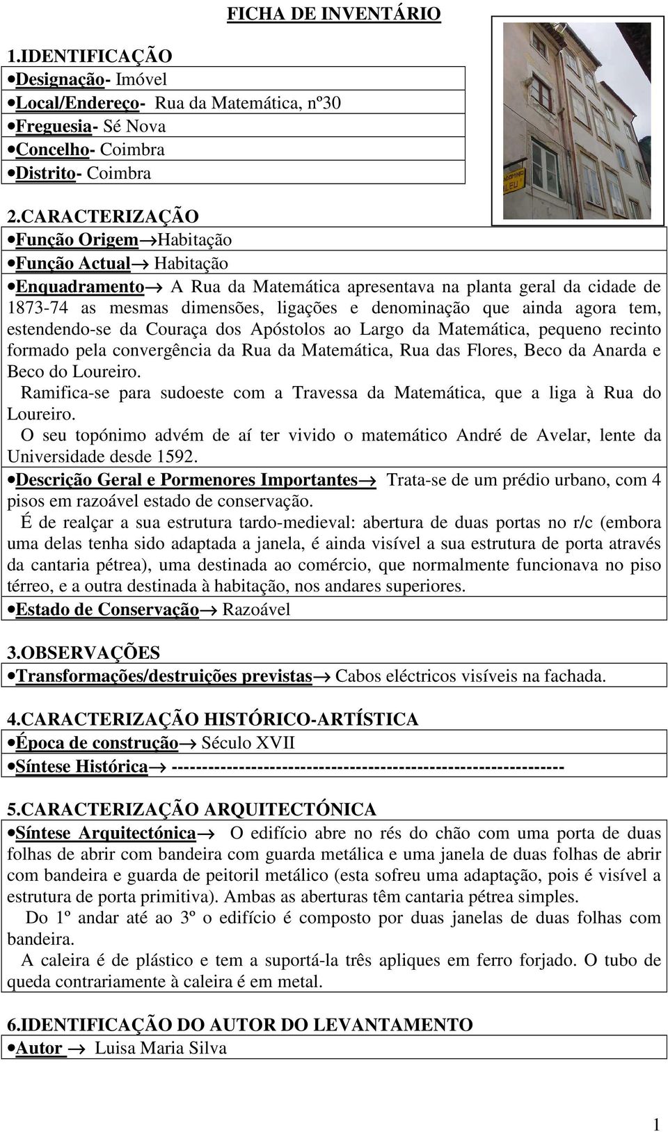 agora tem, estendendo-se da Couraça dos Apóstolos ao Largo da Matemática, pequeno recinto formado pela convergência da Rua da Matemática, Rua das Flores, Beco da Anarda e Beco do Loureiro.