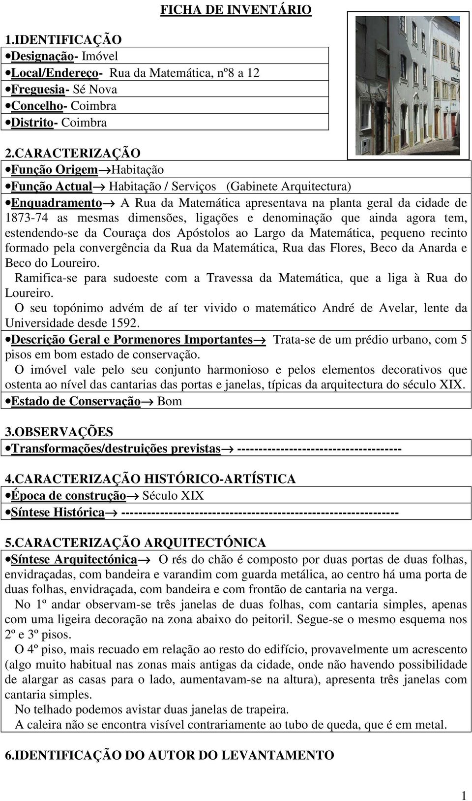 dimensões, ligações e denominação que ainda agora tem, estendendo-se da Couraça dos Apóstolos ao Largo da Matemática, pequeno recinto formado pela convergência da Rua da Matemática, Rua das Flores,