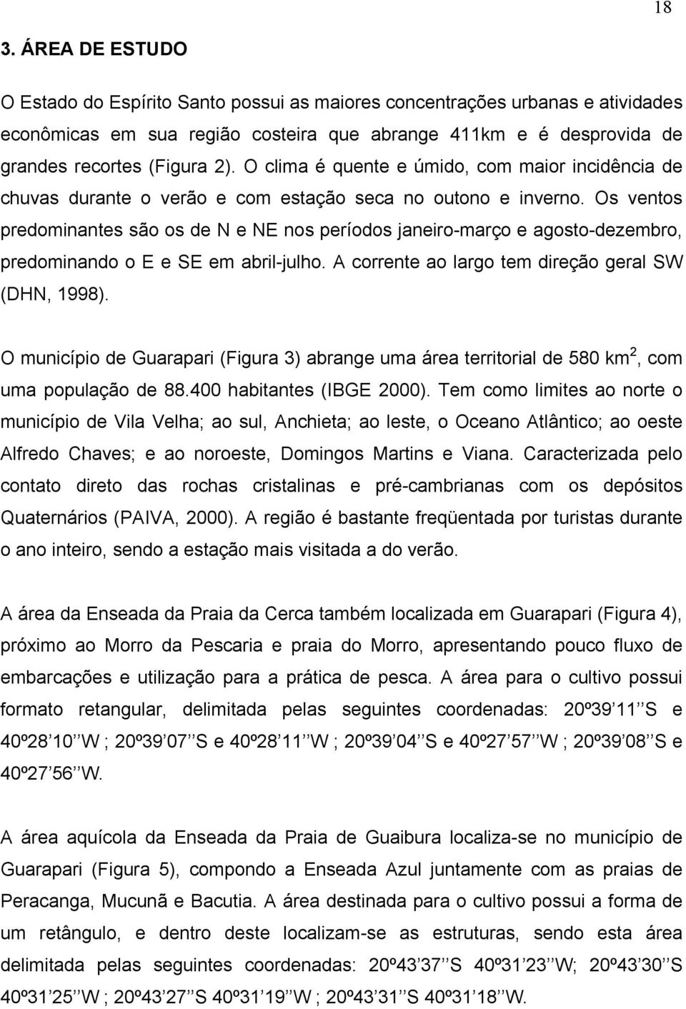 Os ventos predominantes são os de N e NE nos períodos janeiro-março e agosto-dezembro, predominando o E e SE em abril-julho. A corrente ao largo tem direção geral SW (DHN, 1998).