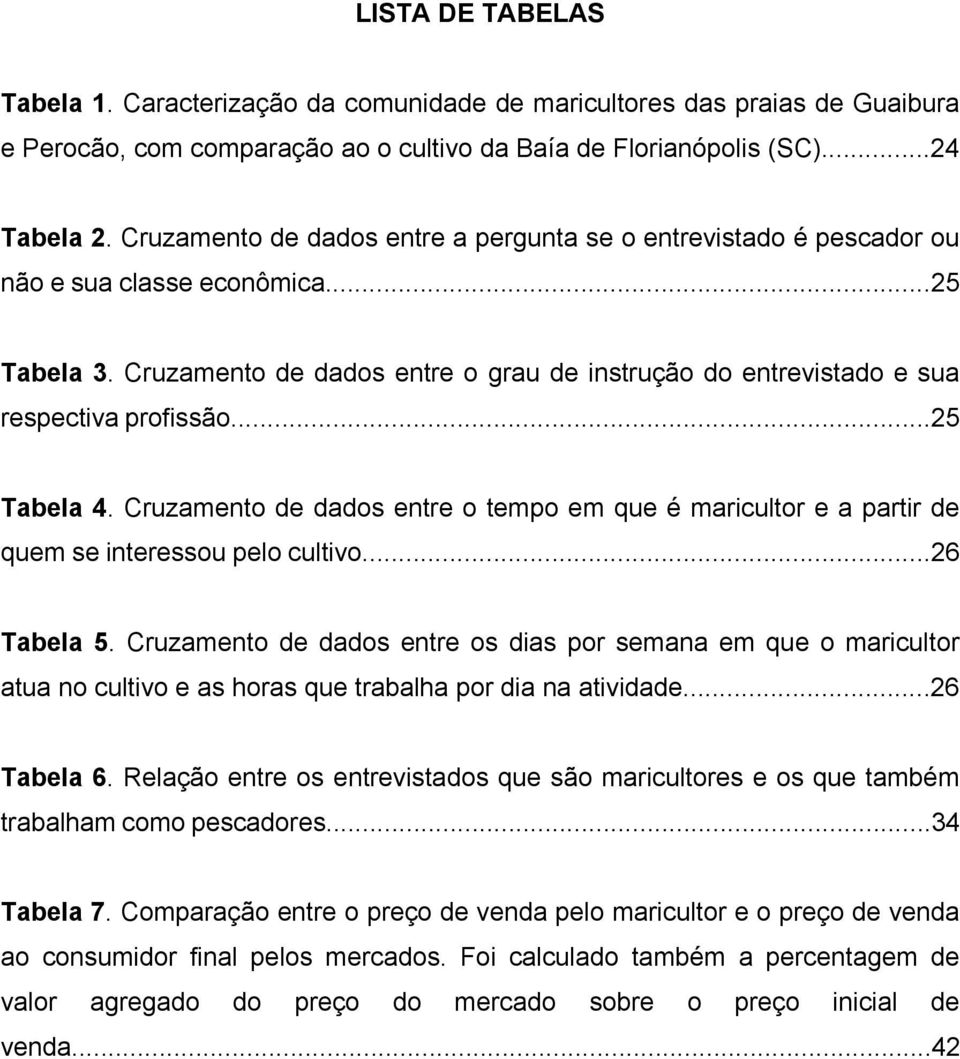 ..25 Tabela 4. Cruzamento de dados entre o tempo em que é maricultor e a partir de quem se interessou pelo cultivo...26 Tabela 5.