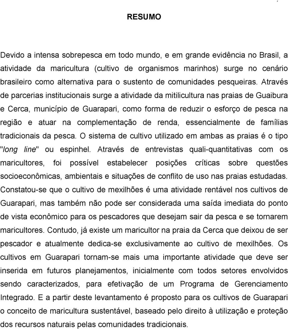 Através de parcerias institucionais surge a atividade da mitilicultura nas praias de Guaibura e Cerca, município de Guarapari, como forma de reduzir o esforço de pesca na região e atuar na