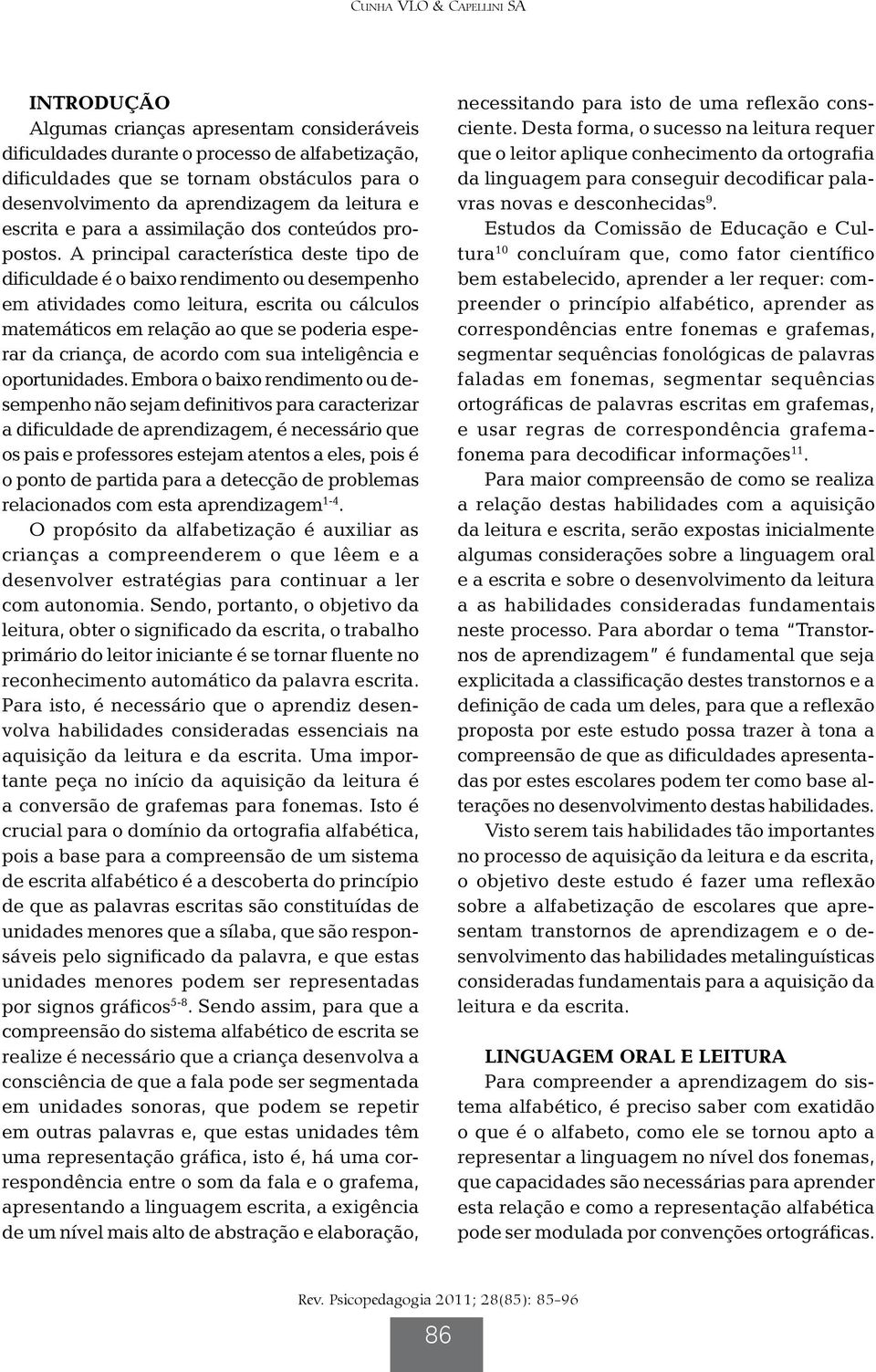 A principal característica deste tipo de dificuldade é o baixo rendimento ou desempenho em atividades como leitura, escrita ou cálculos matemáticos em relação ao que se poderia esperar da criança, de