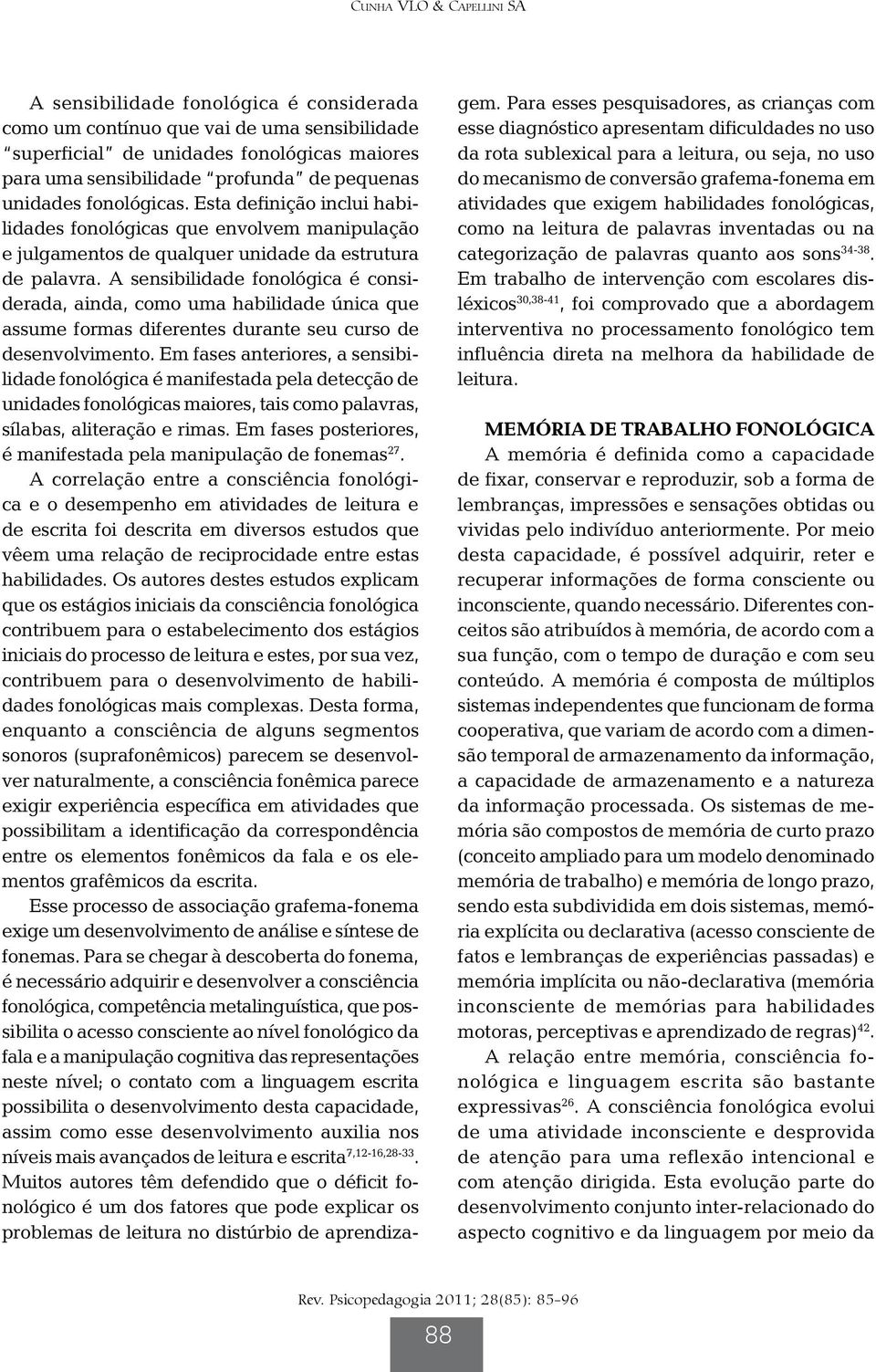 A sensibilidade fonológica é considerada, ainda, como uma habilidade única que assume formas diferentes durante seu curso de desenvolvimento.