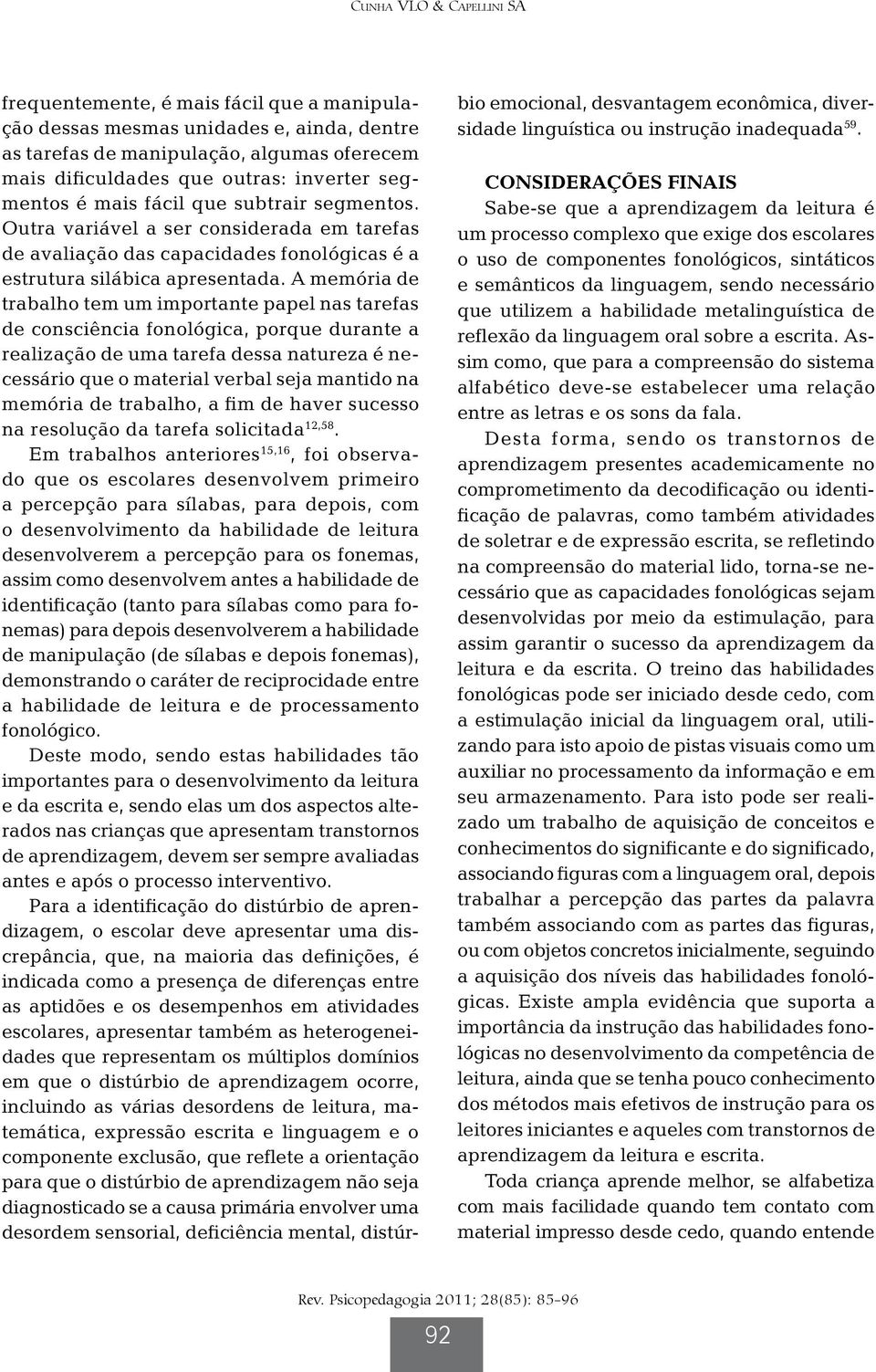 A memória de trabalho tem um importante papel nas tarefas de consciência fonológica, porque durante a realização de uma tarefa dessa natureza é necessário que o material verbal seja mantido na