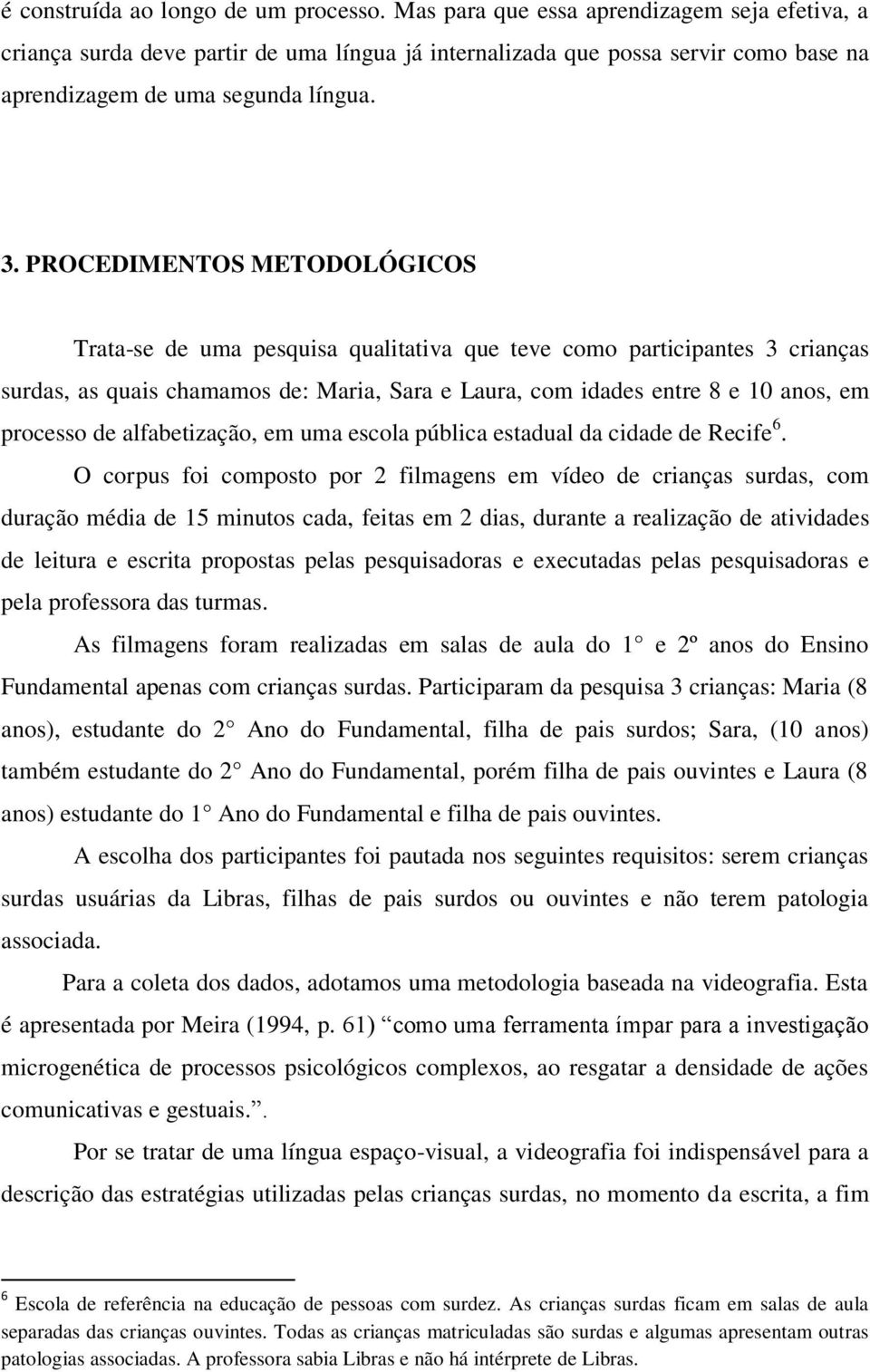 PROCEDIMENTOS METODOLÓGICOS Trata-se de uma pesquisa qualitativa que teve como participantes 3 crianças surdas, as quais chamamos de:, Sara e Laura, com idades entre 8 e 10 anos, em processo de