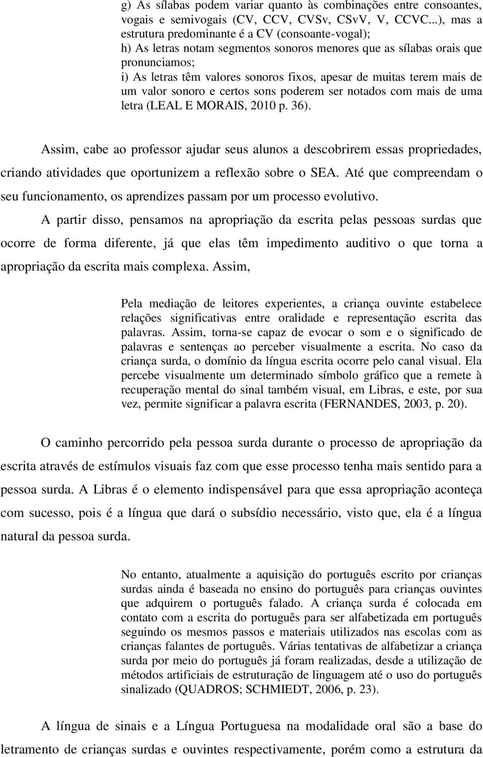 muitas terem mais de um valor sonoro e certos sons poderem ser notados com mais de uma letra (LEAL E MORAIS, 2010 p. 36).