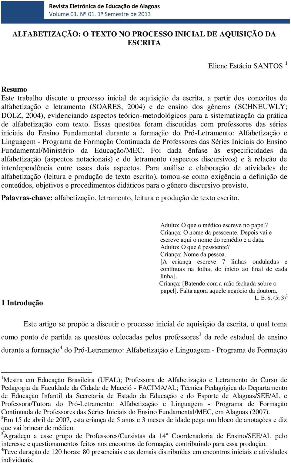 conceitos de alfabetização e letramento (SOARES, 2004) e de ensino dos gêneros (SCHNEUWLY; DOLZ, 2004), evidenciando aspectos teórico-metodológicos para a sistematização da prática de alfabetização