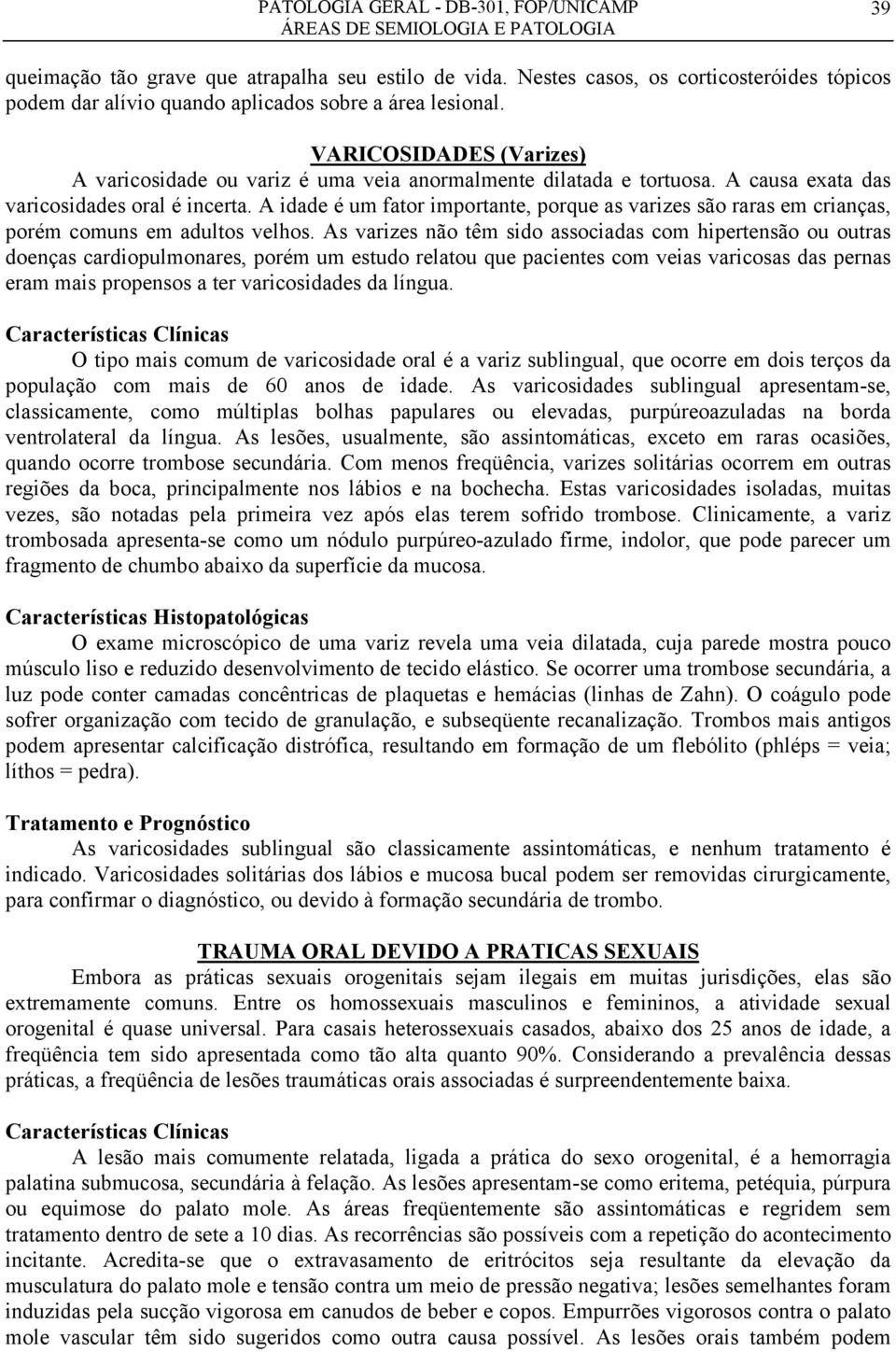 A idade é um fator importante, porque as varizes são raras em crianças, porém comuns em adultos velhos.