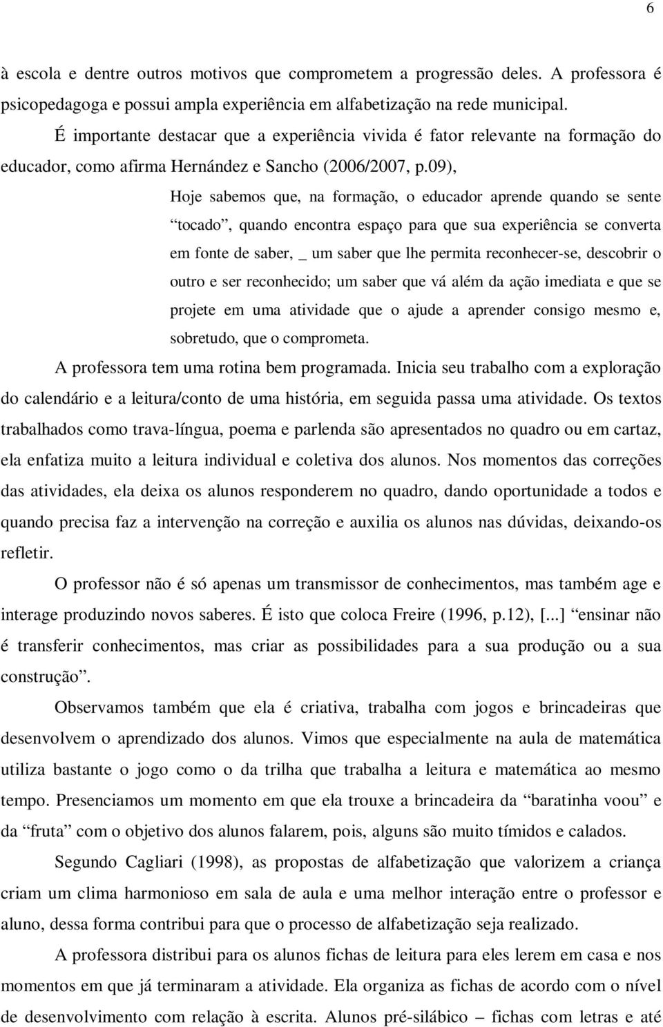 09), Hoje sabemos que, na formação, o educador aprende quando se sente tocado, quando encontra espaço para que sua experiência se converta em fonte de saber, _ um saber que lhe permita reconhecer-se,