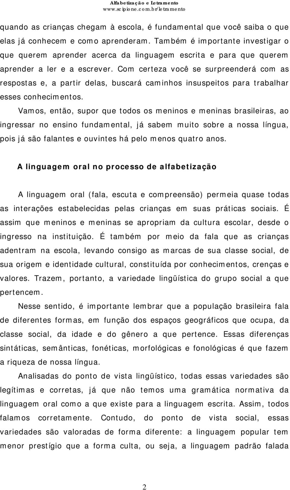 Com certeza você se surpreenderá com as respostas e, a partir delas, buscará caminhos insuspeitos para trabalhar esses conhecimentos.