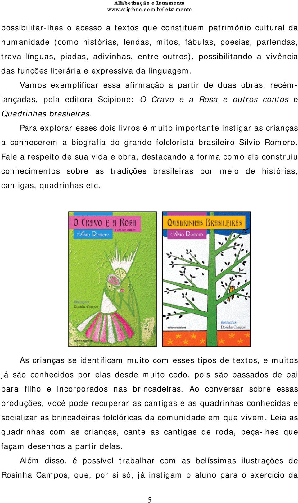 Vamos exemplificar essa afirmação a partir de duas obras, recémlançadas, pela editora Scipione: O Cravo e a Rosa e outros contos e Quadrinhas brasileiras.
