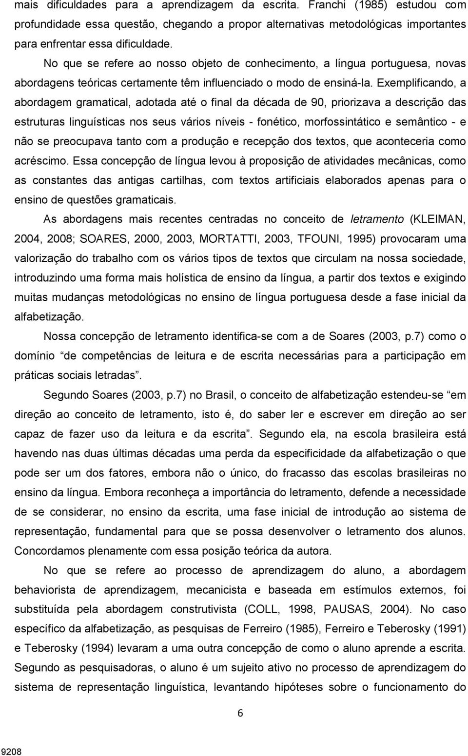 Exemplificando, a abordagem gramatical, adotada até o final da década de 90, priorizava a descrição das estruturas linguísticas nos seus vários níveis - fonético, morfossintático e semântico - e não