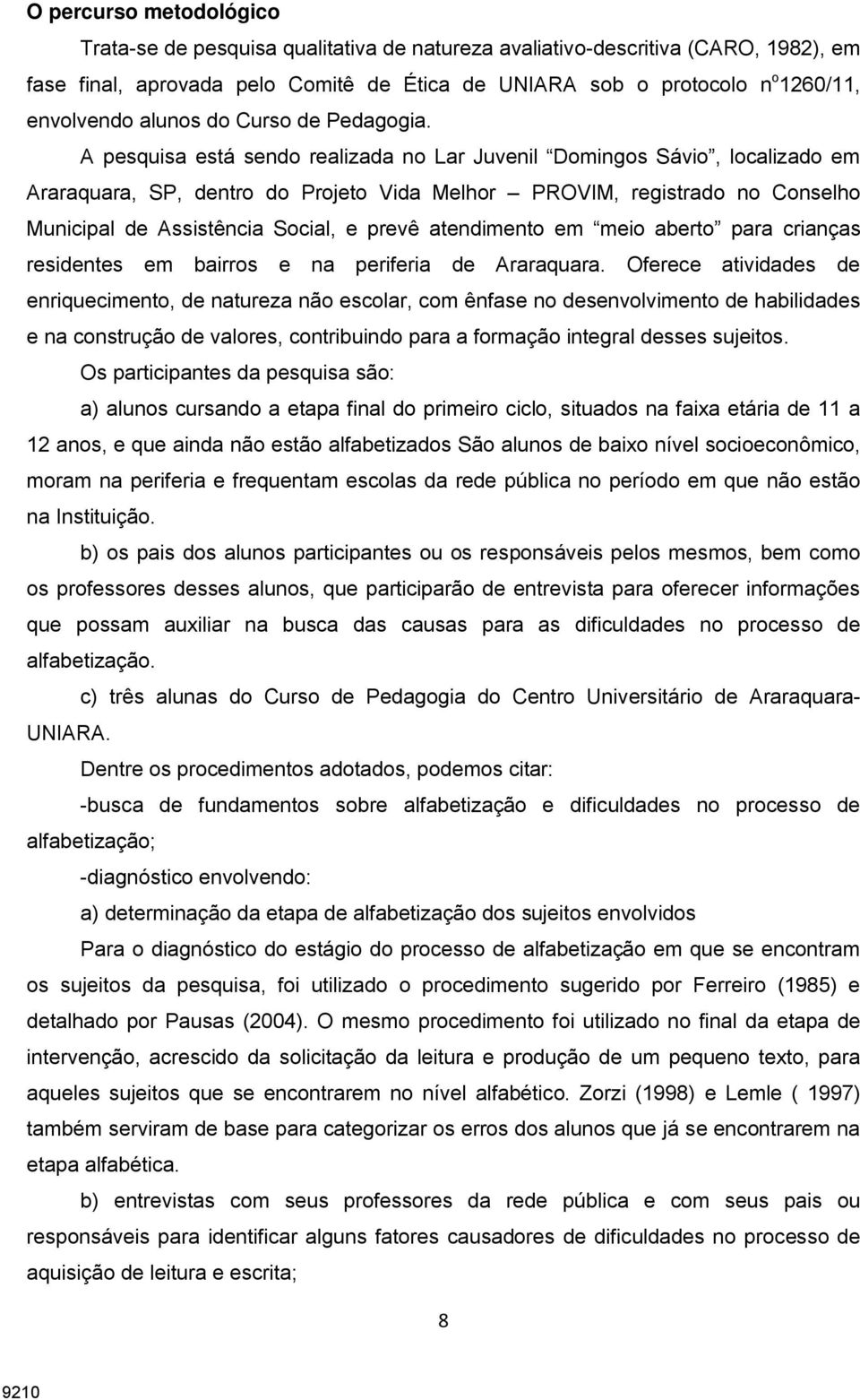 A pesquisa está sendo realizada no Lar Juvenil Domingos Sávio, localizado em Araraquara, SP, dentro do Projeto Vida Melhor PROVIM, registrado no Conselho Municipal de Assistência Social, e prevê