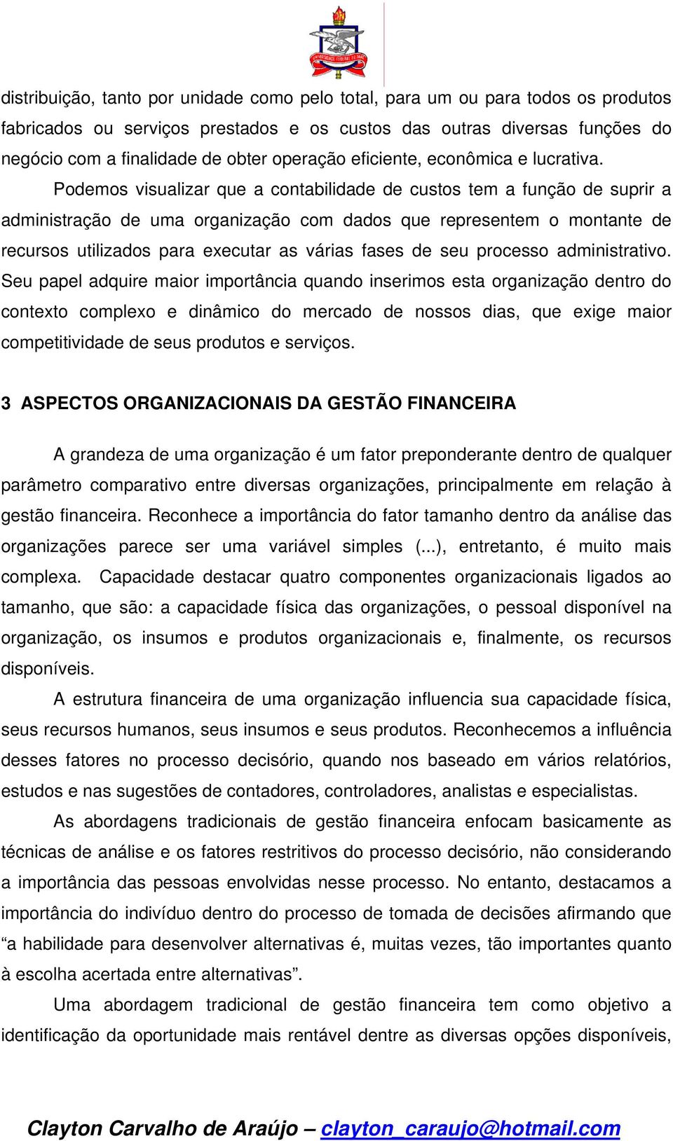 Podemos visualizar que a contabilidade de custos tem a função de suprir a administração de uma organização com dados que representem o montante de recursos utilizados para executar as várias fases de