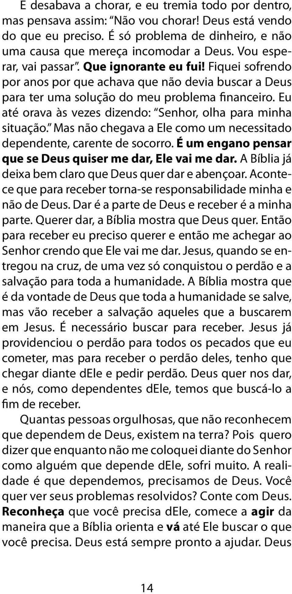 Eu até orava às vezes dizendo: Senhor, olha para minha situação. Mas não chegava a Ele como um necessitado dependente, carente de socorro. É um engano pensar que se Deus quiser me dar, Ele vai me dar.