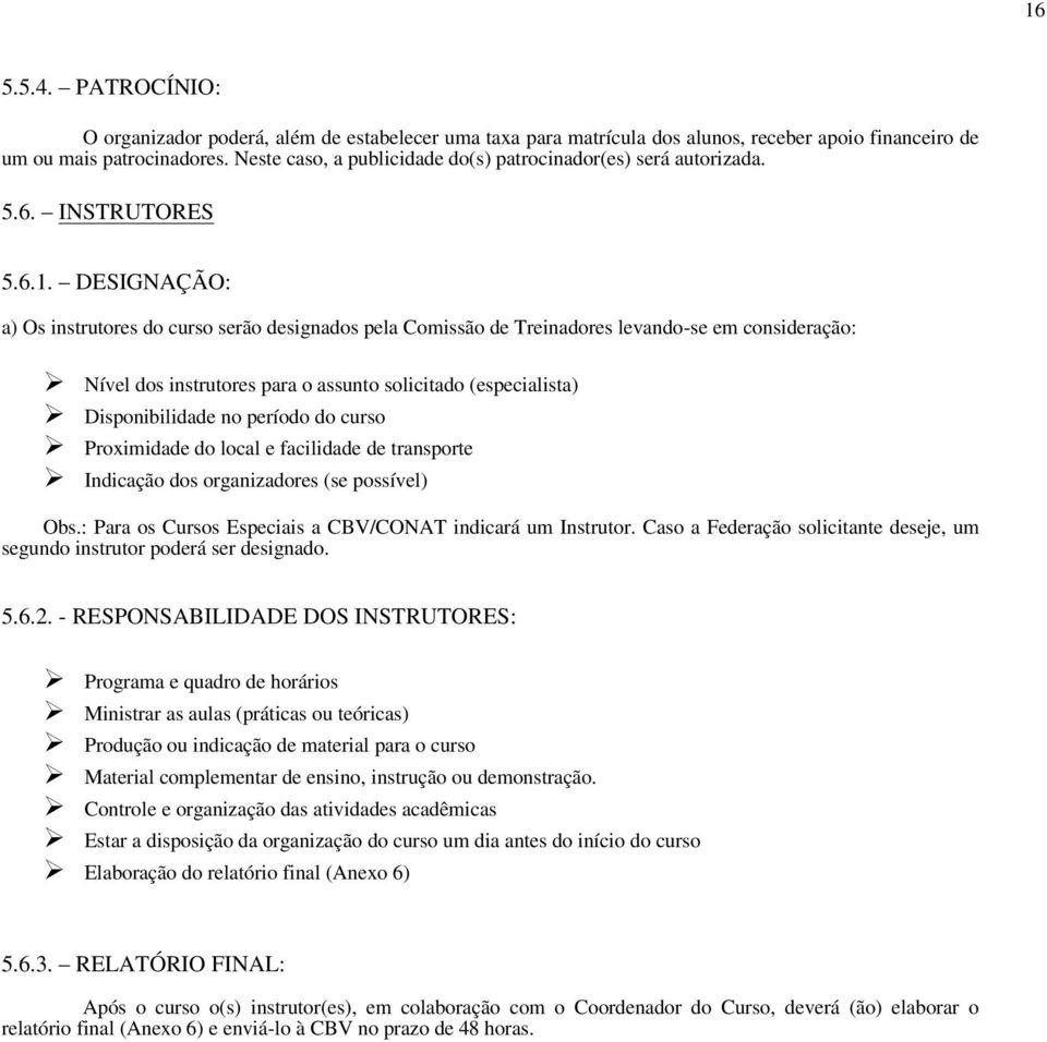 DESIGNAÇÃO: a) Os instrutores do curso serão designados pela Comissão de Treinadores levando-se em consideração: Nível dos instrutores para o assunto solicitado (especialista) Disponibilidade no