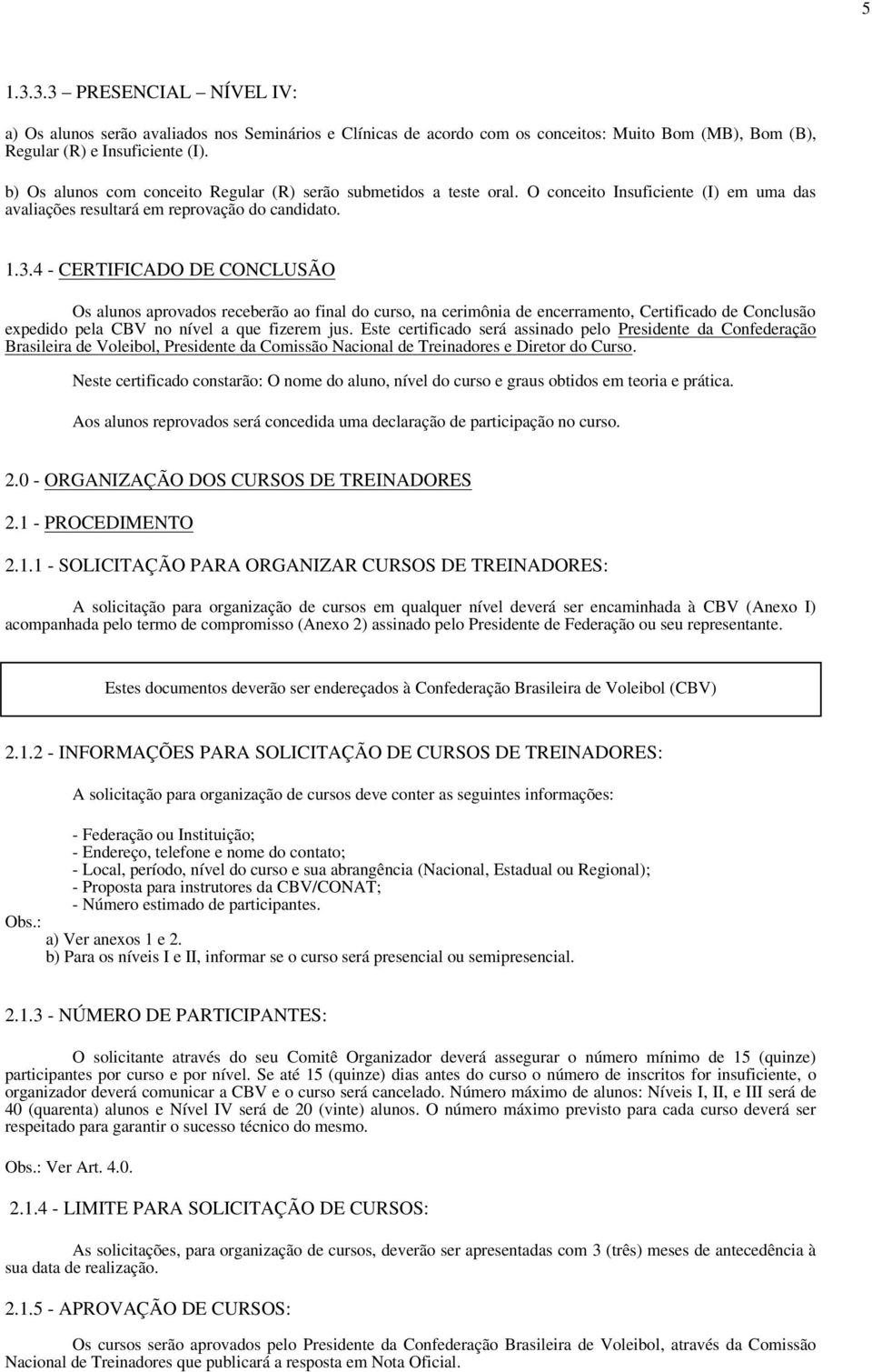 4 - CERTIFICADO DE CONCLUSÃO Os alunos aprovados receberão ao final do curso, na cerimônia de encerramento, Certificado de Conclusão expedido pela CBV no nível a que fizerem jus.