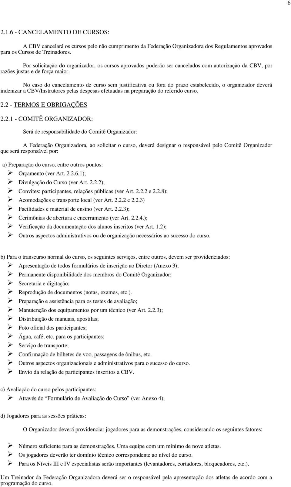 No caso do cancelamento de curso sem justificativa ou fora do prazo estabelecido, o organizador deverá indenizar a CBV/Instrutores pelas despesas efetuadas na preparação do referido curso. 2.