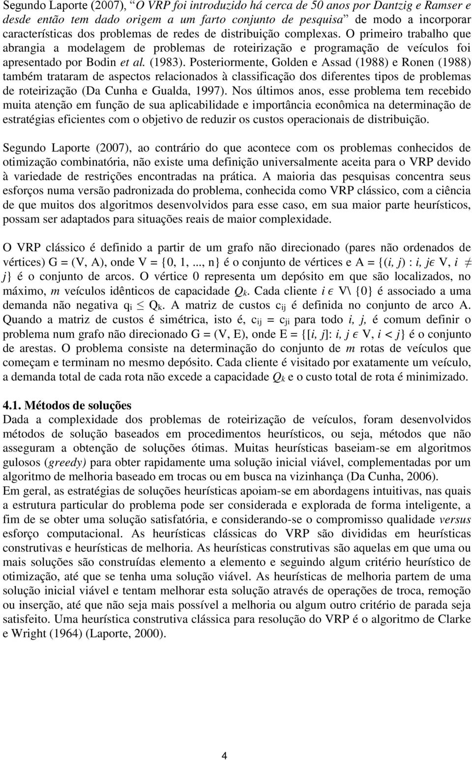 Posteriormente, Golden e Assad (1988) e Ronen (1988) também trataram de aspectos relacionados à classificação dos diferentes tipos de problemas de roteirização (Da Cunha e Gualda, 1997).