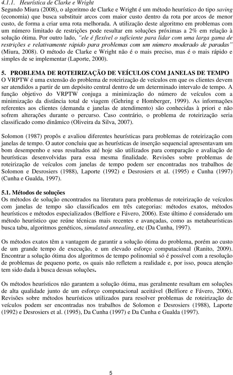 A utilização deste algoritmo em problemas com um número limitado de restrições pode resultar em soluções próximas a 2% em relação à solução ótima.