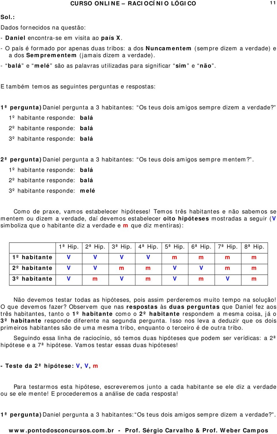 E também temos as seguintes perguntas e respostas: 1ª pergunta)daniel pergunta a 3 habitantes: Os teus dois amigos sempre dizem a verdade?