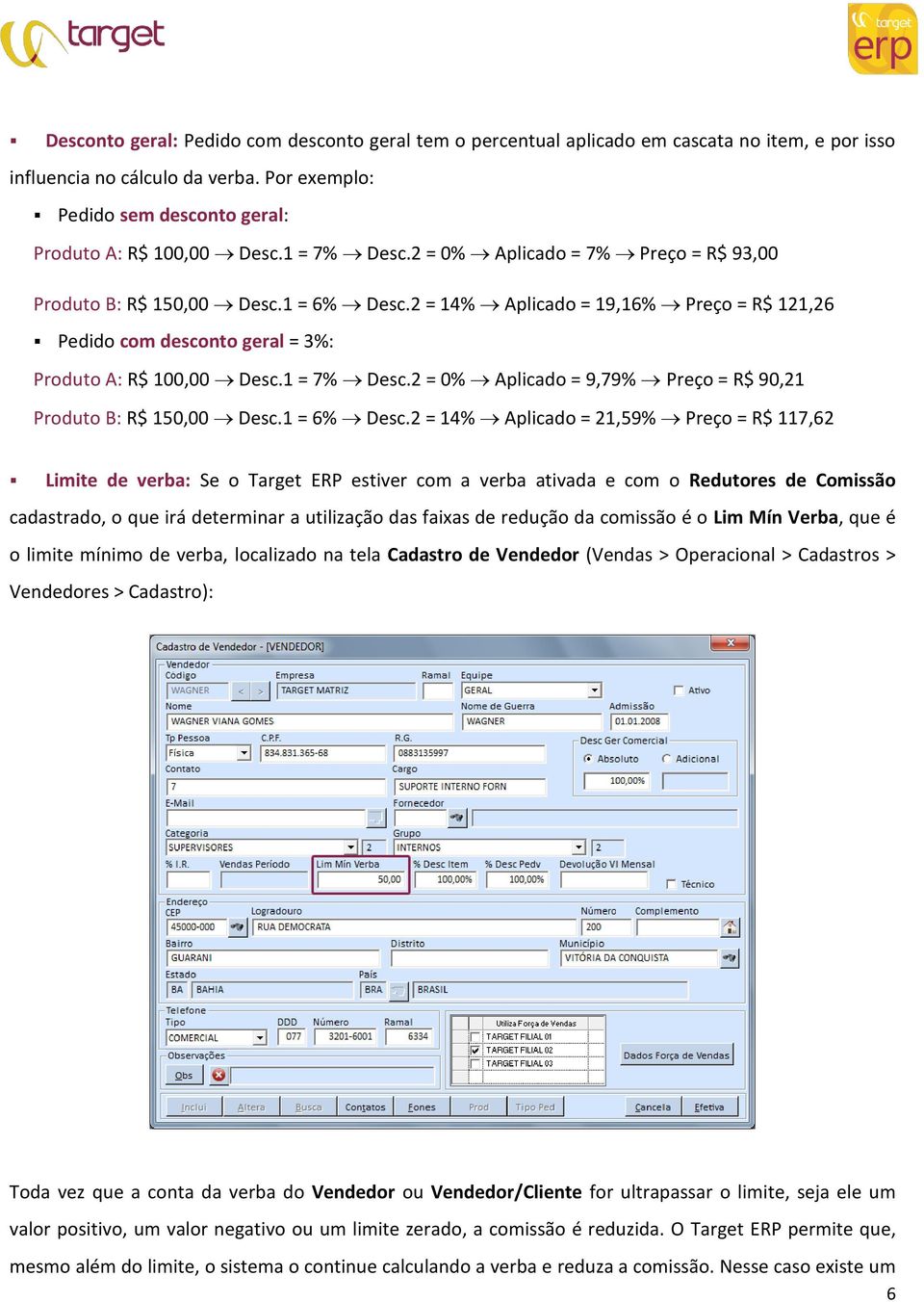 1 = 7% Desc.2 = 0% Aplicado = 9,79% Preço = R$ 90,21 Produto B: R$ 150,00 Desc.1 = 6% Desc.