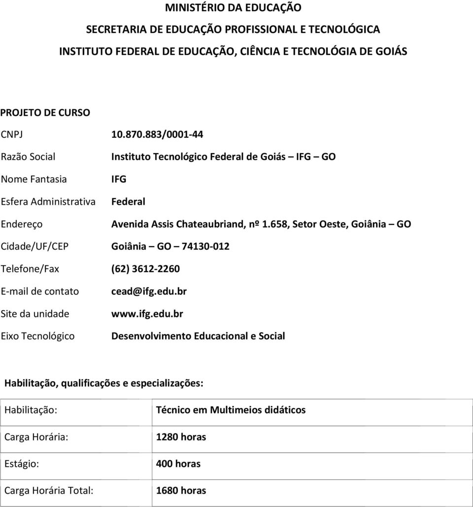 658, Setor Oeste, Goiânia GO Cidade/UF/CEP Goiânia GO 74130-012 Telefone/Fax (62) 3612-2260 E-mail de contato Site da unidade Eixo Tecnológico cead@ifg.edu.