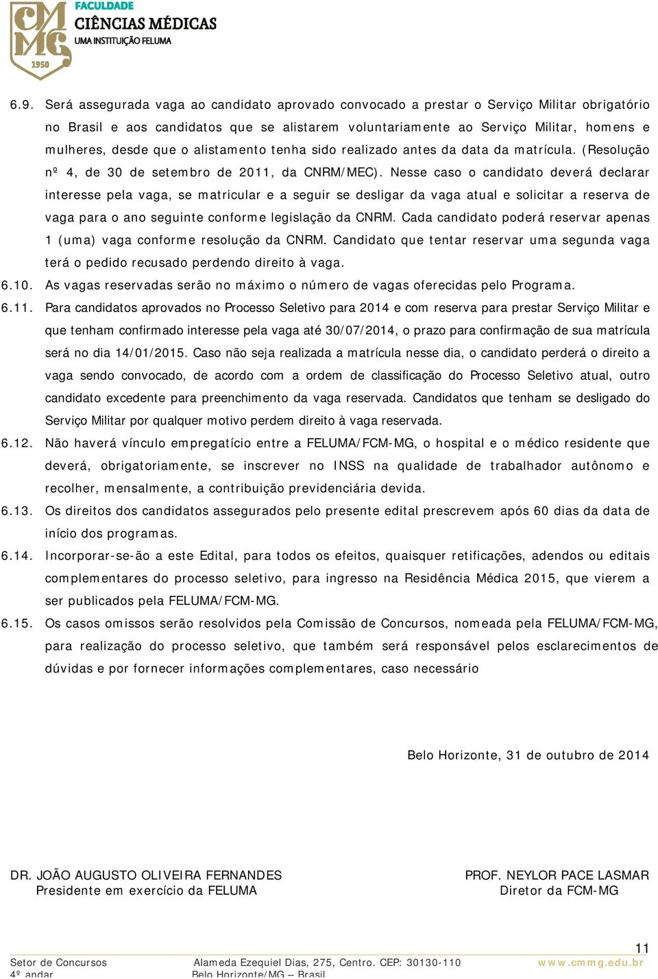 Nesse caso o candidato deverá declarar interesse pela vaga, se matricular e a seguir se desligar da vaga atual e solicitar a reserva de vaga para o ano seguinte conforme legislação da CNRM.