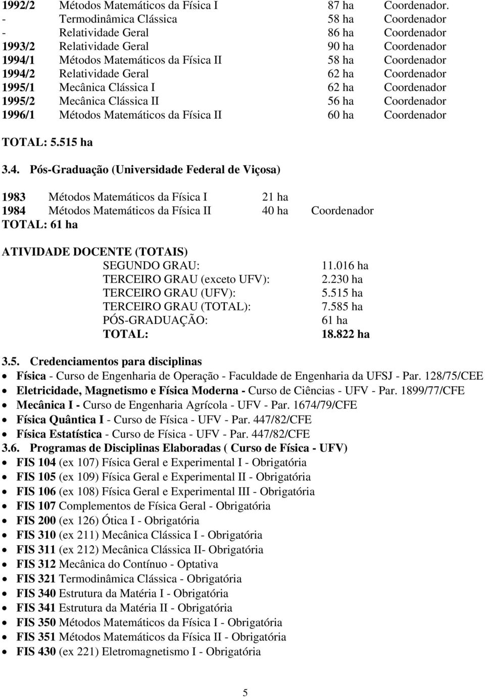 Relatividade Geral 62 ha Coordenador 1995/1 Mecânica Clássica I 62 ha Coordenador 1995/2 Mecânica Clássica II 56 ha Coordenador 1996/1 Métodos Matemáticos da Física II 60 ha Coordenador TOTAL: 5.