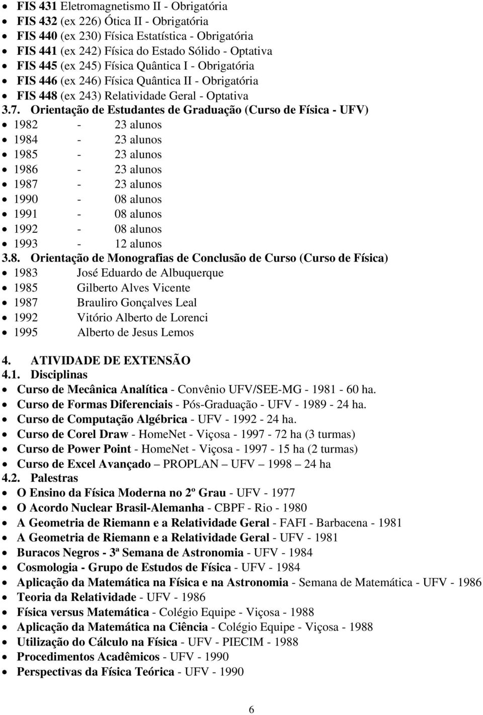 Orientação de Estudantes de Graduação (Curso de Física - UFV) 1982-23 alunos 1984-23 alunos 1985-23 alunos 1986-23 alunos 1987-23 alunos 1990-08 alunos 1991-08 alunos 1992-08 alunos 1993-12 alunos 3.