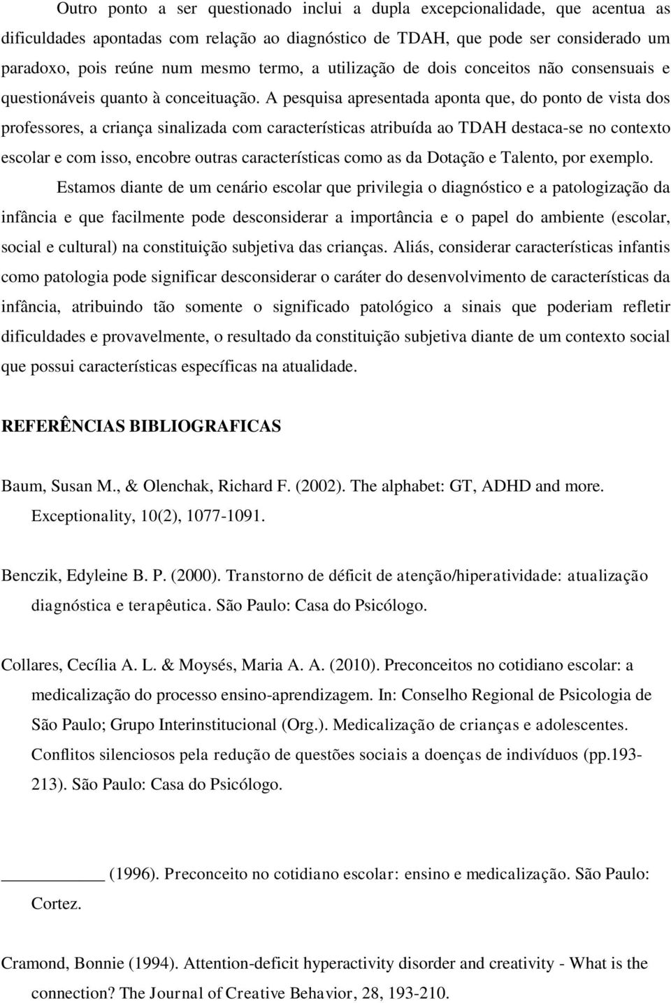 A pesquisa apresentada aponta que, do ponto de vista dos professores, a criança sinalizada com características atribuída ao TDAH destaca-se no contexto escolar e com isso, encobre outras