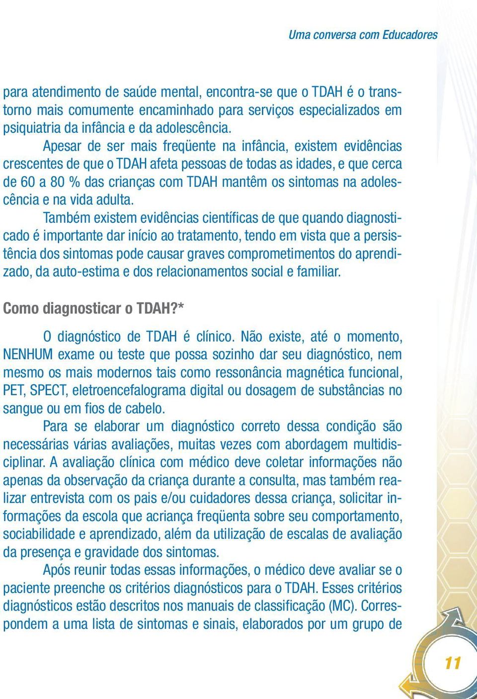 Apesar de ser mais freqüente na infância, existem evidências crescentes de que o TDAH afeta pessoas de todas as idades, e que cerca de 60 a 80 % das crianças com TDAH mantêm os sintomas na