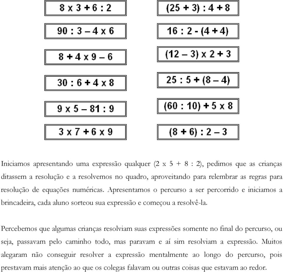 Percebemos que algumas crianças resolviam suas expressões somente no final do percurso, ou seja, passavam pelo caminho todo, mas paravam e aí sim resolviam a expressão.