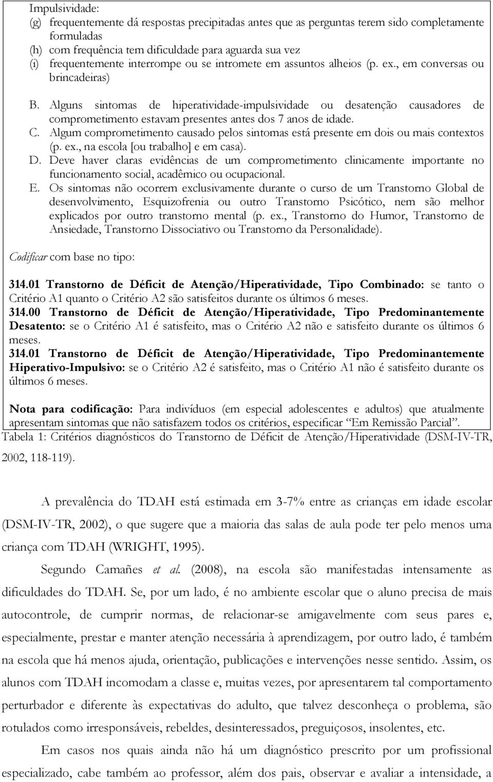 Alguns sintomas de hiperatividade-impulsividade ou desatenção causadores de comprometimento estavam presentes antes dos 7 anos de idade. C.