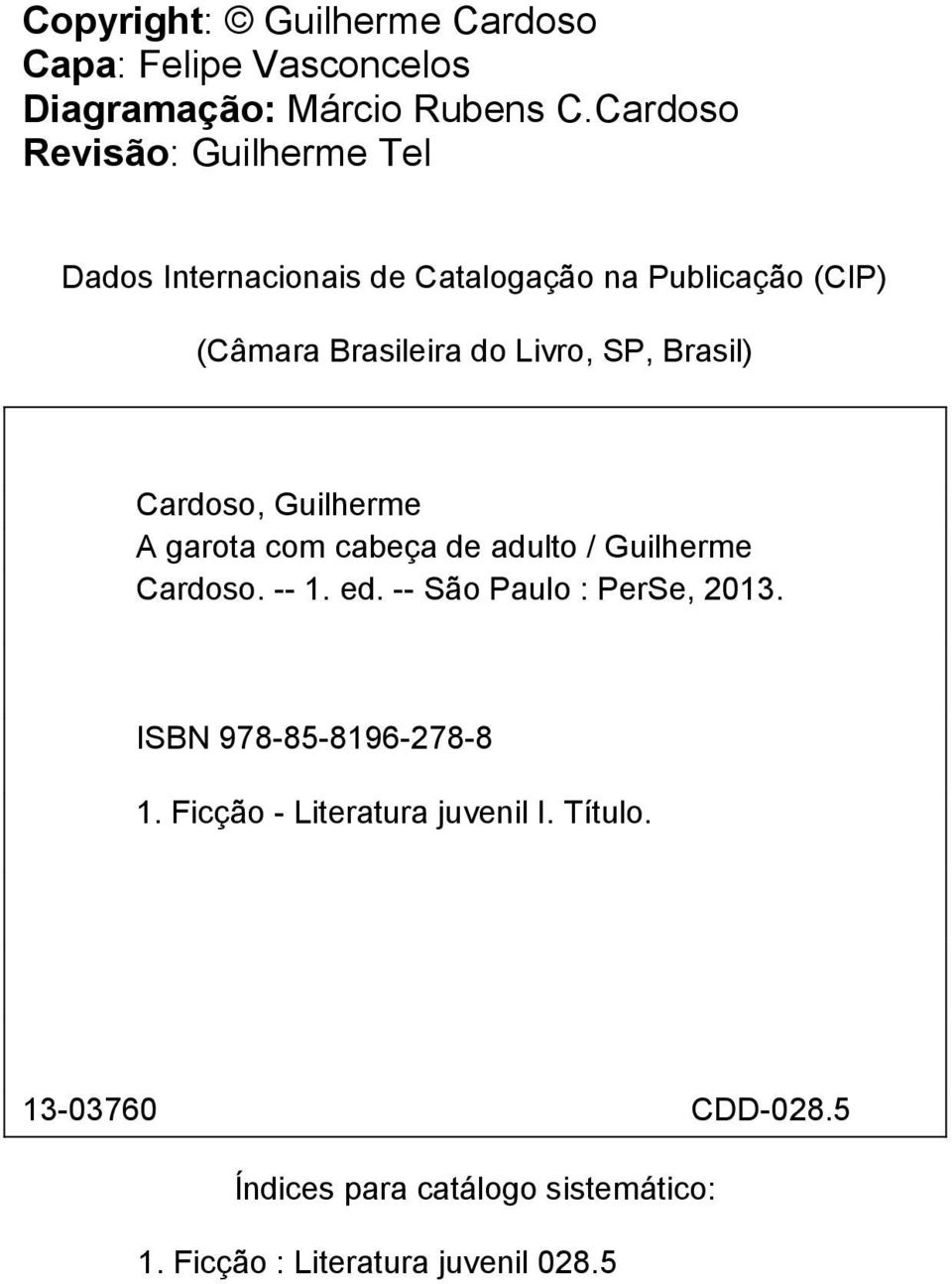 SP, Brasil) Cardoso, Guilherme A garota com cabeça de adulto / Guilherme Cardoso. -- 1. ed. -- São Paulo : PerSe, 2013.