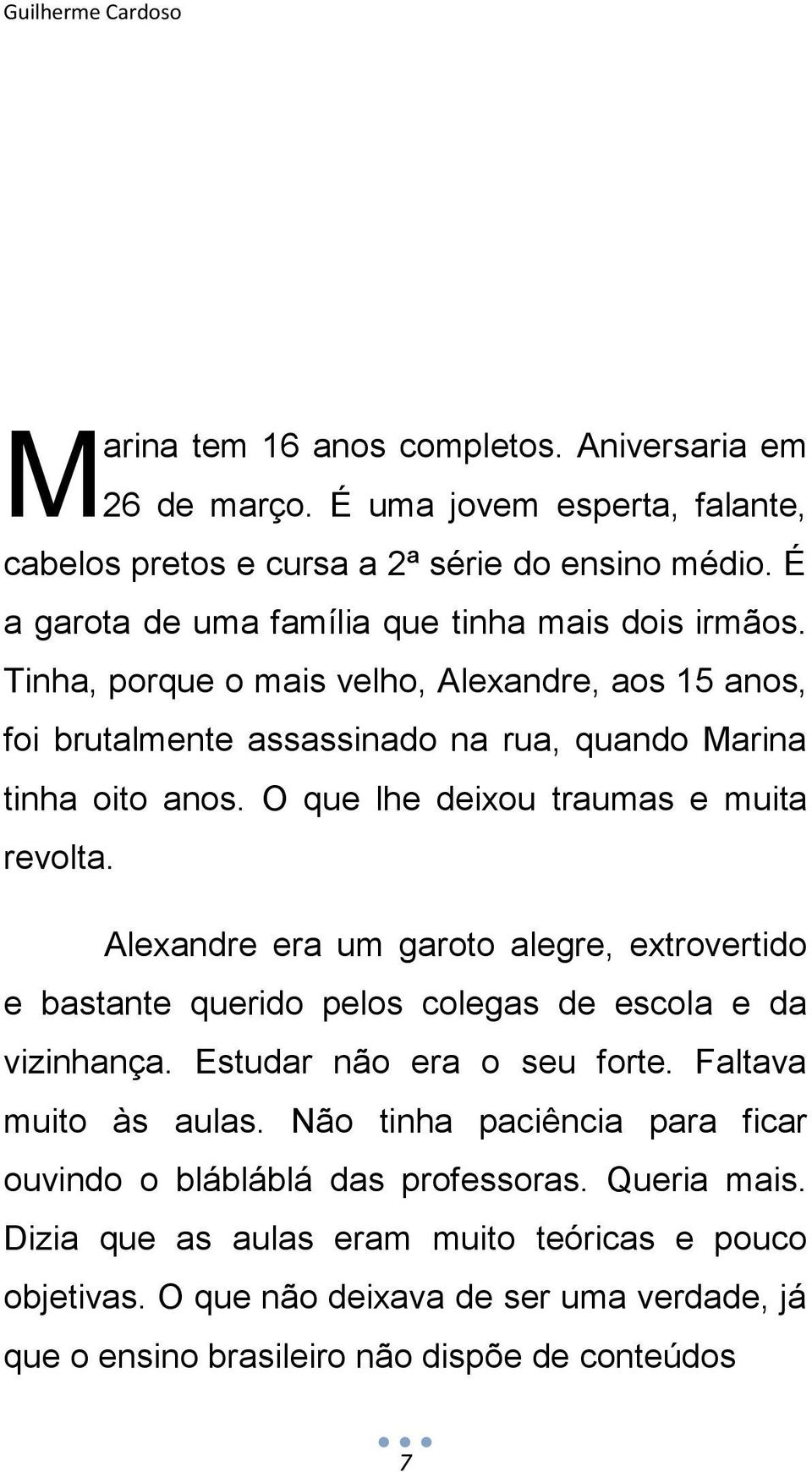 O que lhe deixou traumas e muita revolta. Alexandre era um garoto alegre, extrovertido e bastante querido pelos colegas de escola e da vizinhança. Estudar não era o seu forte.